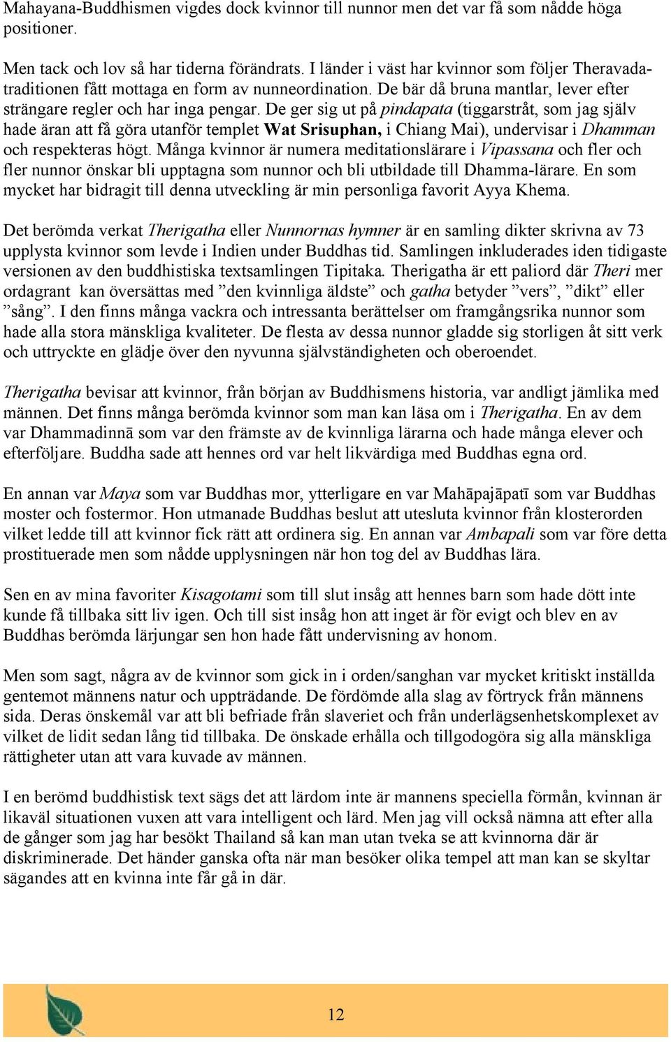 De ger sig ut på pindapata (tiggarstråt, som jag själv hade äran att få göra utanför templet Wat Srisuphan, i Chiang Mai), undervisar i Dhamman och respekteras högt.