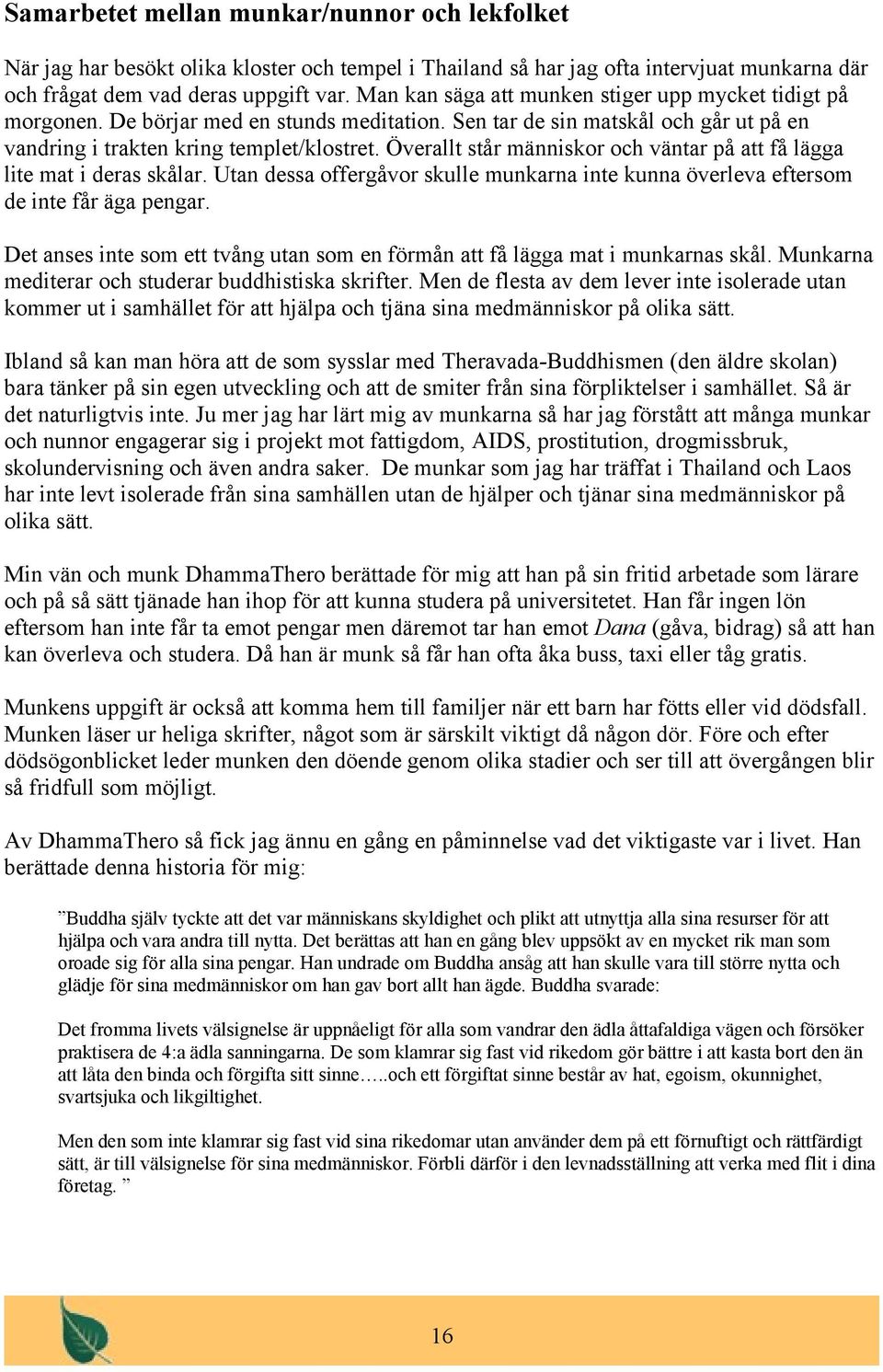 Överallt står människor och väntar på att få lägga lite mat i deras skålar. Utan dessa offergåvor skulle munkarna inte kunna överleva eftersom de inte får äga pengar.