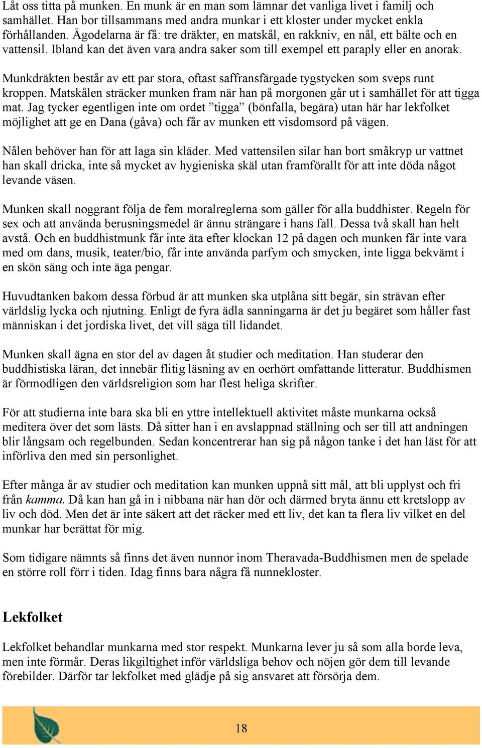 Munkdräkten består av ett par stora, oftast saffransfärgade tygstycken som sveps runt kroppen. Matskålen sträcker munken fram när han på morgonen går ut i samhället för att tigga mat.