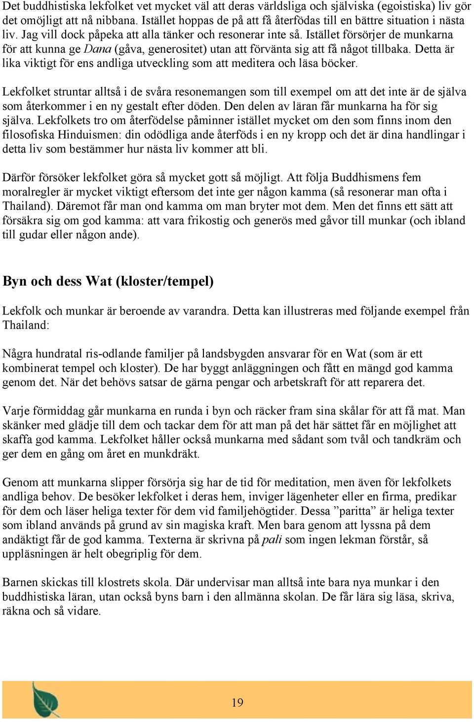 Istället försörjer de munkarna för att kunna ge Dana (gåva, generositet) utan att förvänta sig att få något tillbaka. Detta är lika viktigt för ens andliga utveckling som att meditera och läsa böcker.