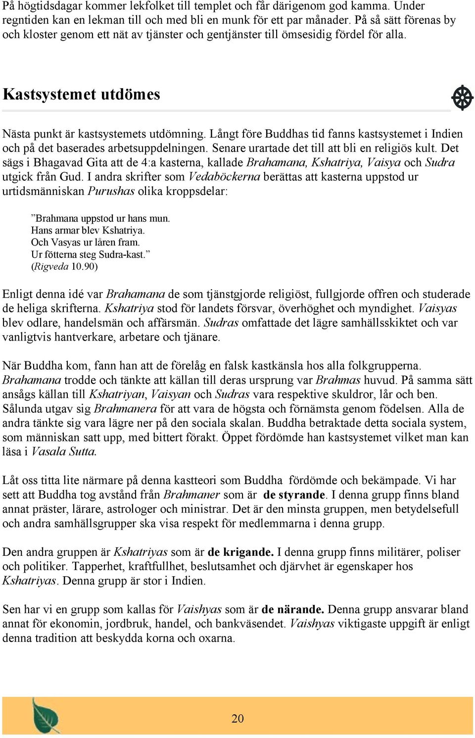 Långt före Buddhas tid fanns kastsystemet i Indien och på det baserades arbetsuppdelningen. Senare urartade det till att bli en religiös kult.