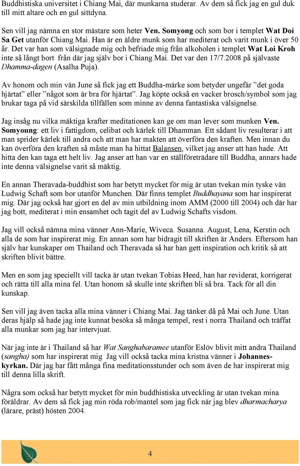 Det var han som välsignade mig och befriade mig från alkoholen i templet Wat Loi Kroh inte så långt bort från där jag själv bor i Chiang Mai. Det var den 17/7.