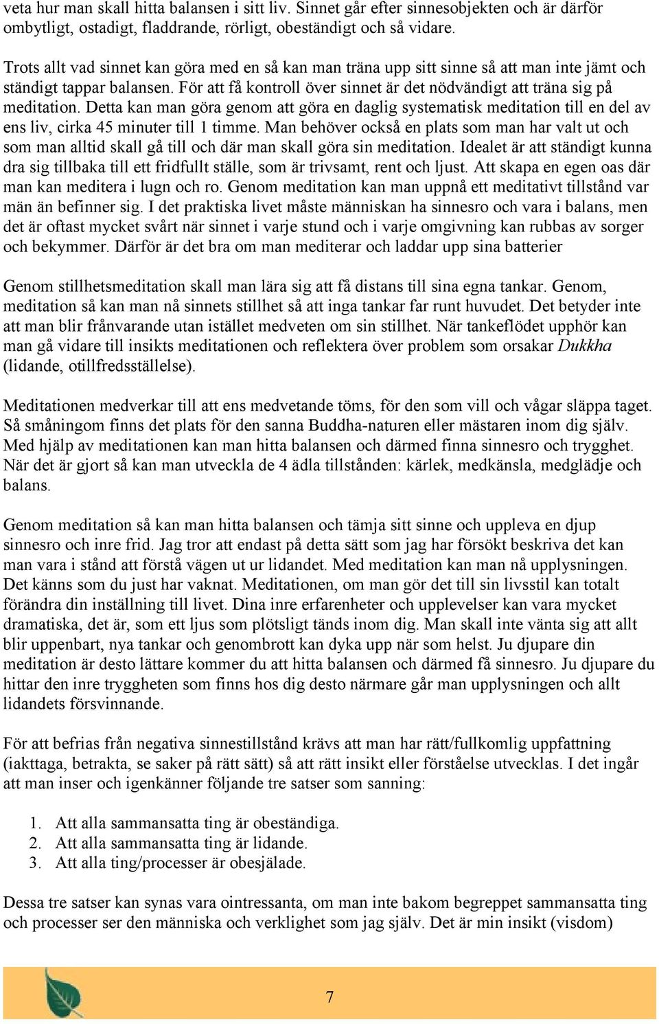 Detta kan man göra genom att göra en daglig systematisk meditation till en del av ens liv, cirka 45 minuter till 1 timme.