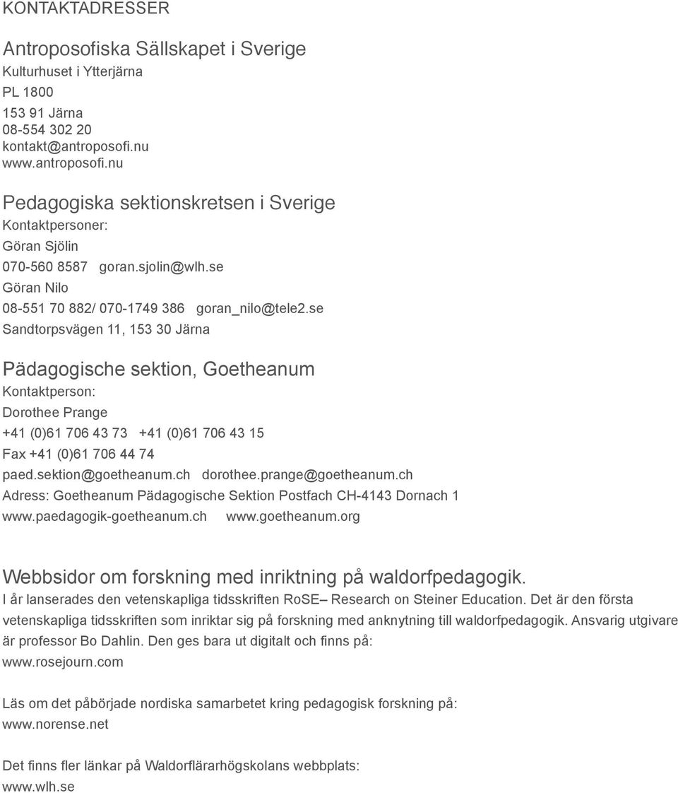 se Sandtorpsvägen 11, 153 30 Järna Pädagogische sektion, Goetheanum Kontaktperson: Dorothee Prange +41 (0)61 706 43 73 +41 (0)61 706 43 15 Fax +41 (0)61 706 44 74 paed.sektion@goetheanum.ch dorothee.