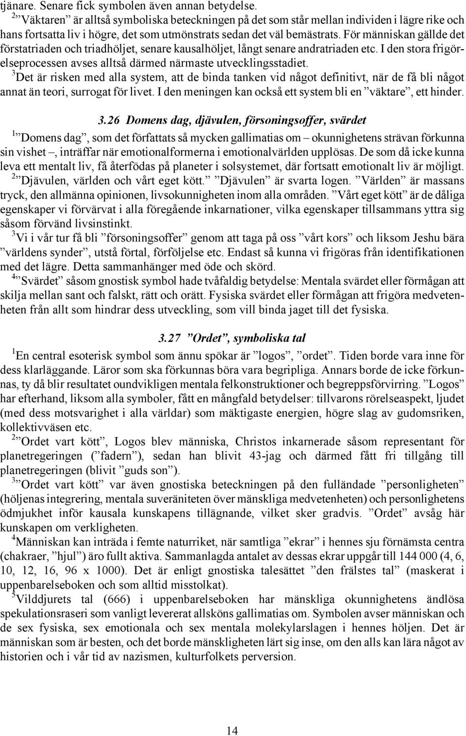 För människan gällde det förstatriaden och triadhöljet, senare kausalhöljet, långt senare andratriaden etc. I den stora frigörelseprocessen avses alltså därmed närmaste utvecklingsstadiet.