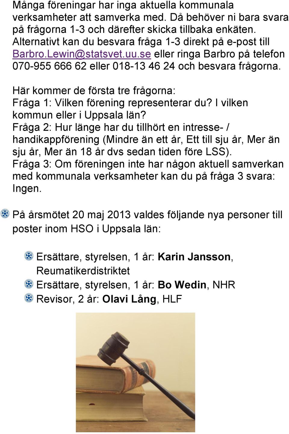 Här kommer de första tre frågorna: Fråga 1: Vilken förening representerar du? I vilken kommun eller i Uppsala län?