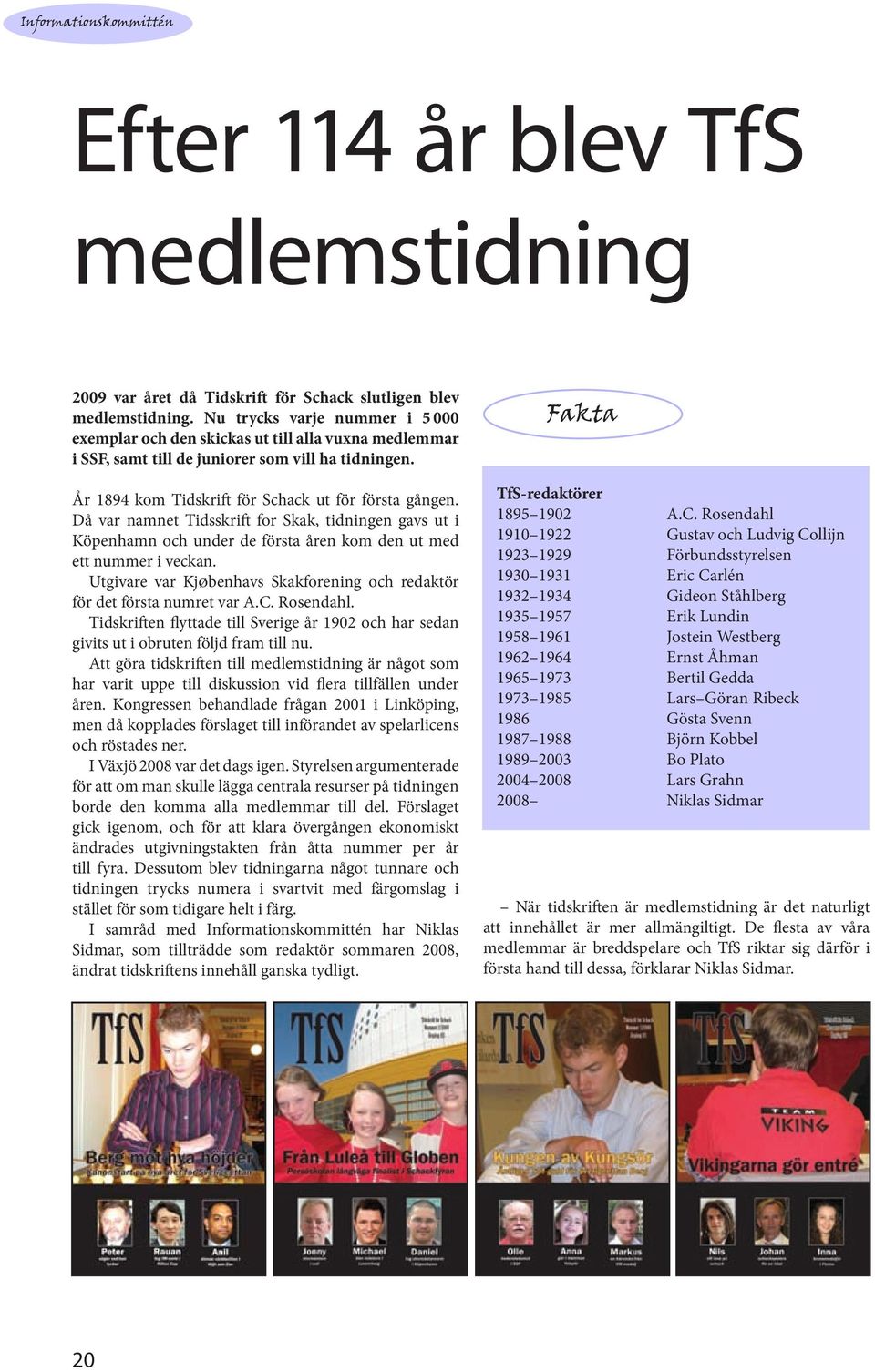 Då var namnet Tidsskrift for Skak, tidningen gavs ut i Köpenhamn och under de första åren kom den ut med ett nummer i veckan.