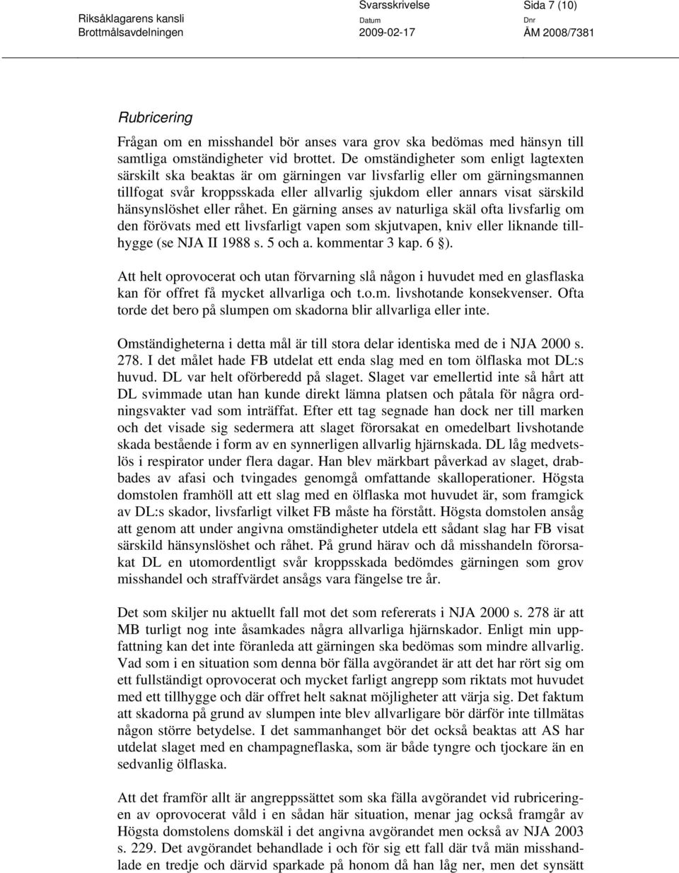 hänsynslöshet eller råhet. En gärning anses av naturliga skäl ofta livsfarlig om den förövats med ett livsfarligt vapen som skjutvapen, kniv eller liknande tillhygge (se NJA II 1988 s. 5 och a.