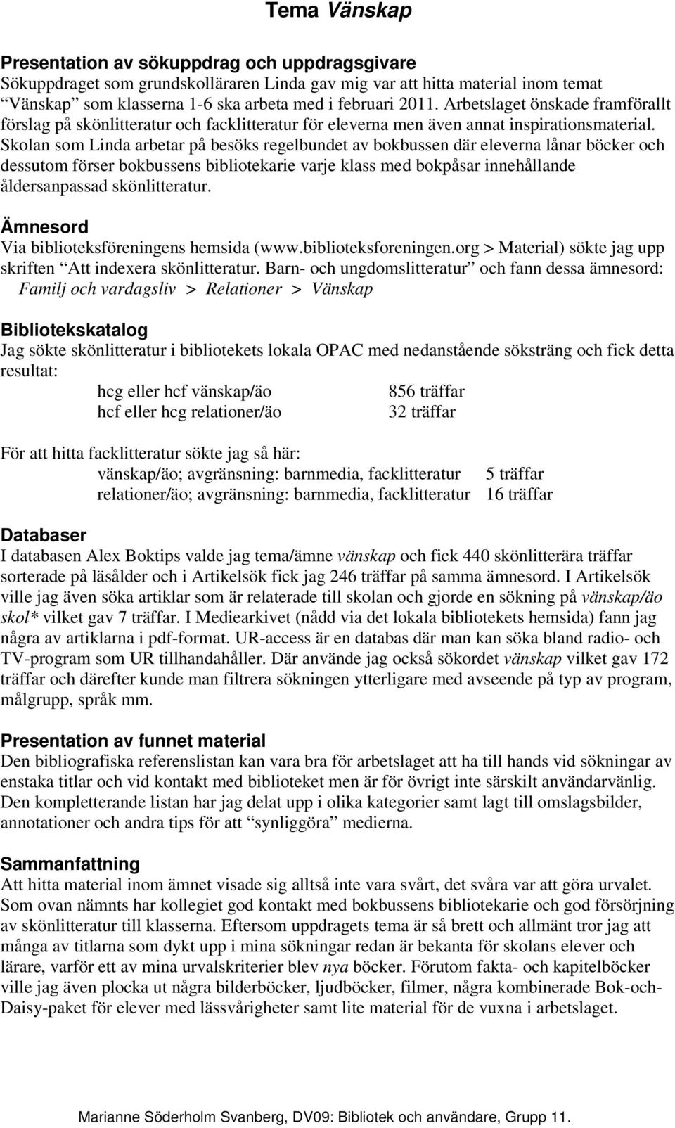 Skolan som Linda arbetar på besöks regelbundet av bokbussen där eleverna lånar böcker och dessutom förser bokbussens bibliotekarie varje klass med bokpåsar innehållande åldersanpassad skönlitteratur.