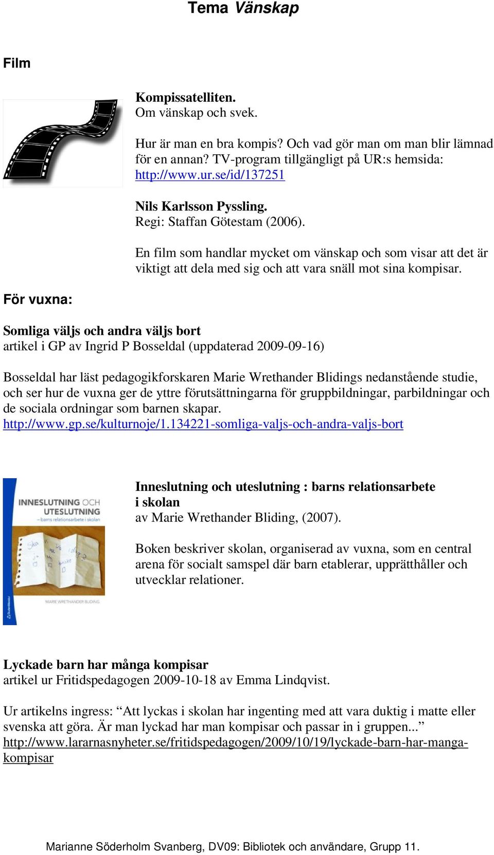 För vuxna: Somliga väljs och andra väljs bort artikel i GP av Ingrid P Bosseldal (uppdaterad 2009-09-16) Bosseldal har läst pedagogikforskaren Marie Wrethander Blidings nedanstående studie, och ser