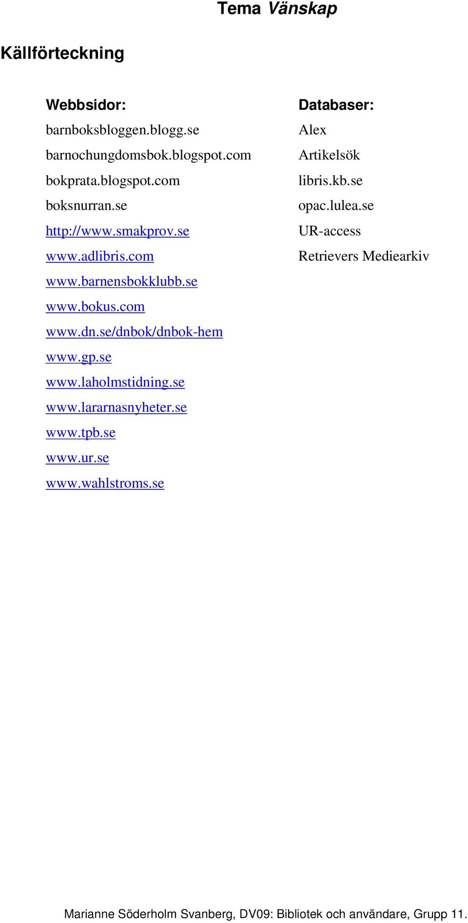 se/dnbok/dnbok-hem www.gp.se www.laholmstidning.se www.lararnasnyheter.se www.tpb.se www.ur.se www.wahlstroms.