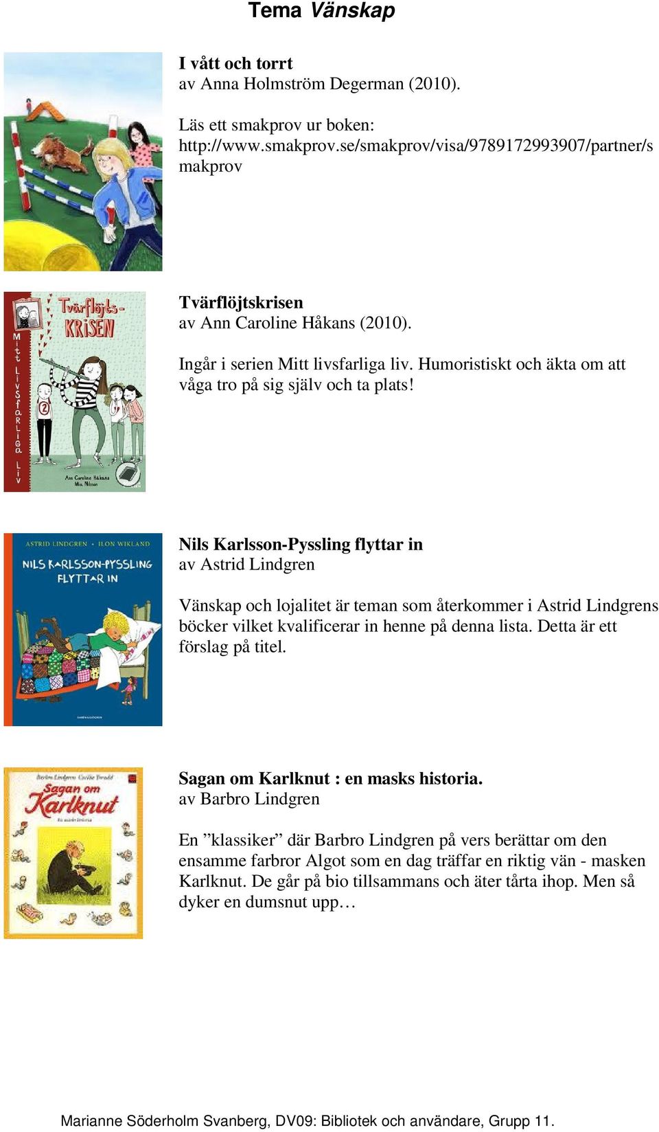 Nils Karlsson-Pyssling flyttar in av Astrid Lindgren Vänskap och lojalitet är teman som återkommer i Astrid Lindgrens böcker vilket kvalificerar in henne på denna lista.