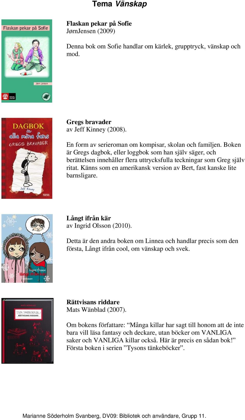 Känns som en amerikansk version av Bert, fast kanske lite barnsligare. Långt ifrån kär av Ingrid Olsson (2010).