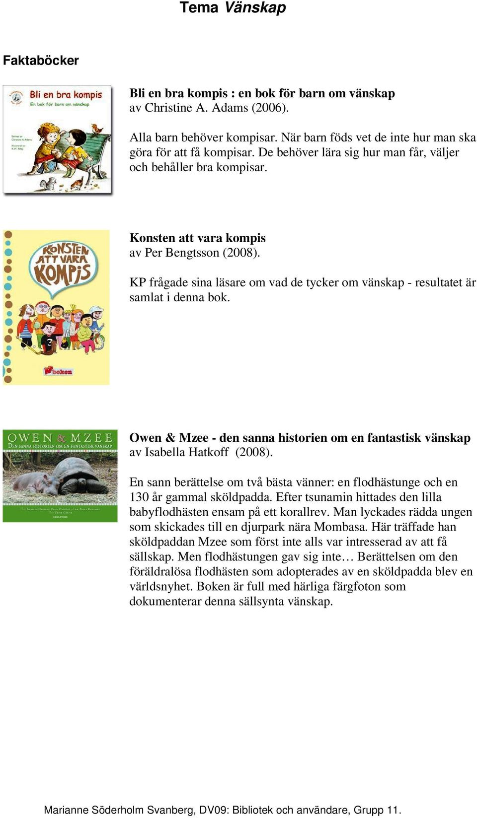 KP frågade sina läsare om vad de tycker om vänskap - resultatet är samlat i denna bok. Owen & Mzee - den sanna historien om en fantastisk vänskap av Isabella Hatkoff (2008).