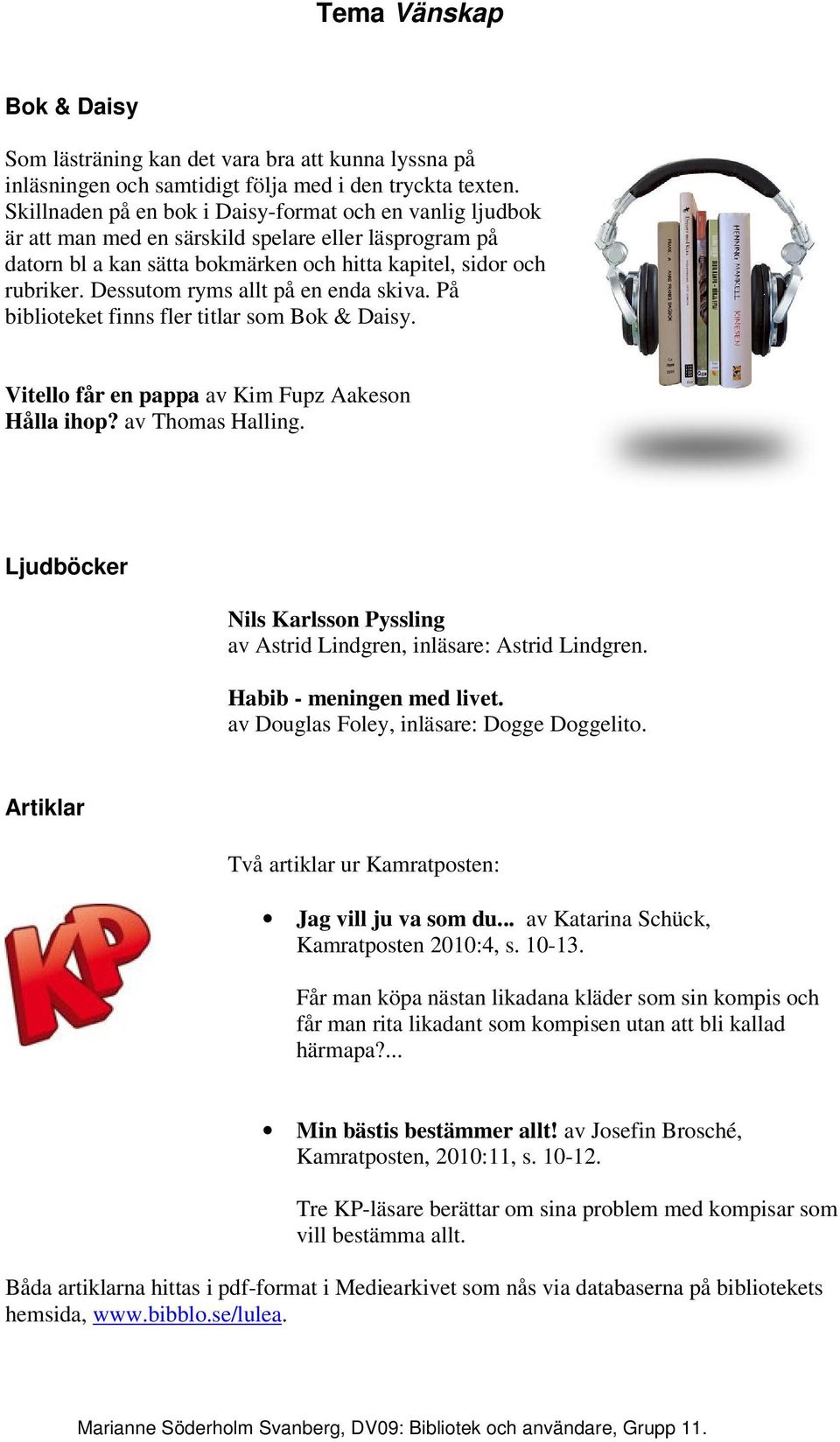 Dessutom ryms allt på en enda skiva. På biblioteket finns fler titlar som Bok & Daisy. Vitello får en pappa av Kim Fupz Aakeson Hålla ihop? av Thomas Halling.