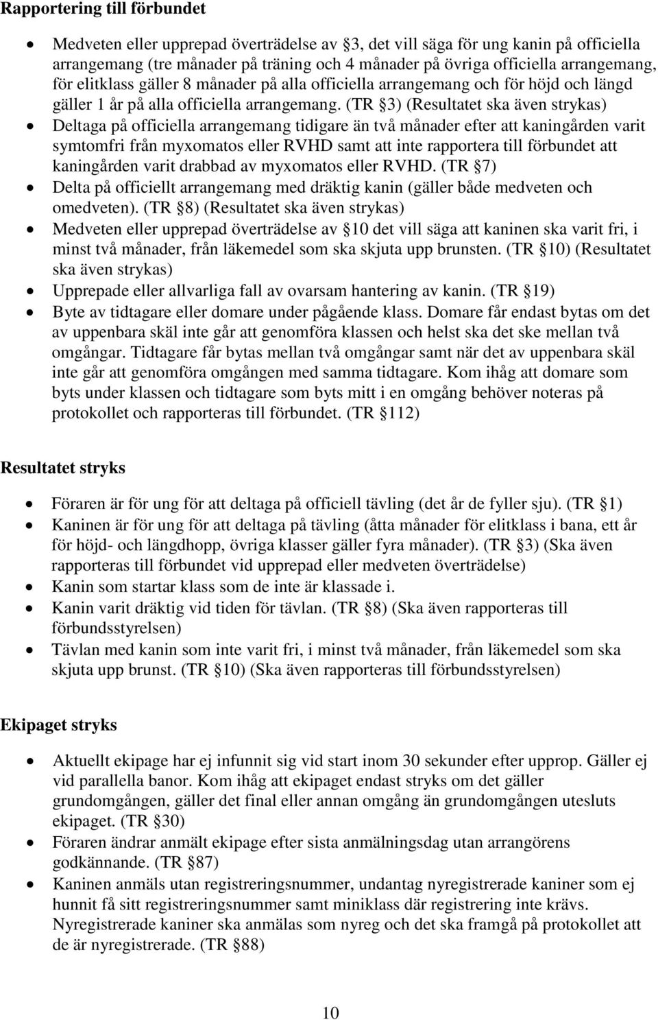 (TR 3) (Resultatet ska även strykas) Deltaga på officiella arrangemang tidigare än två månader efter att kaningården varit symtomfri från myxomatos eller RVHD samt att inte rapportera till förbundet