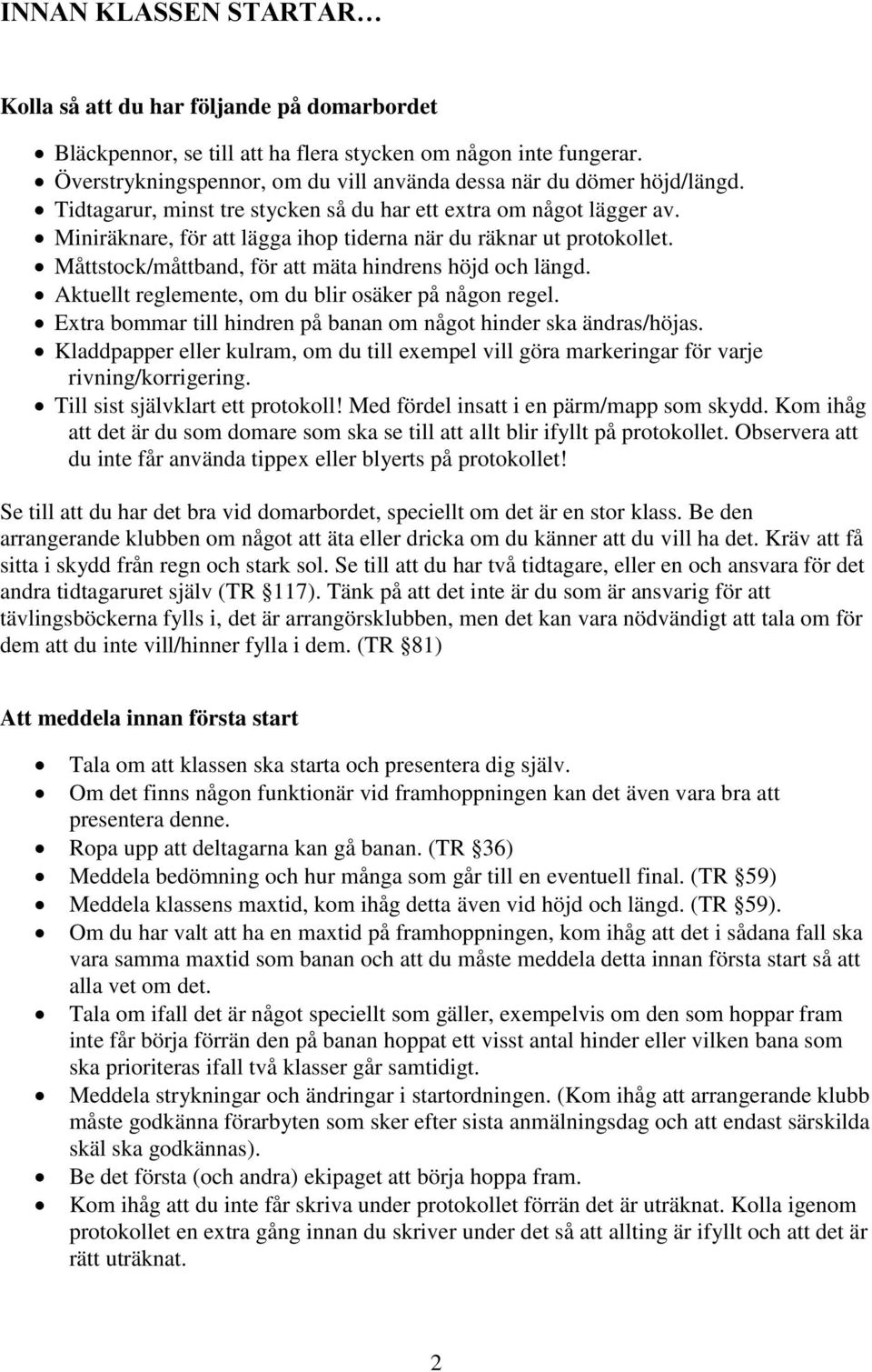 Miniräknare, för att lägga ihop tiderna när du räknar ut protokollet. Måttstock/måttband, för att mäta hindrens höjd och längd. Aktuellt reglemente, om du blir osäker på någon regel.