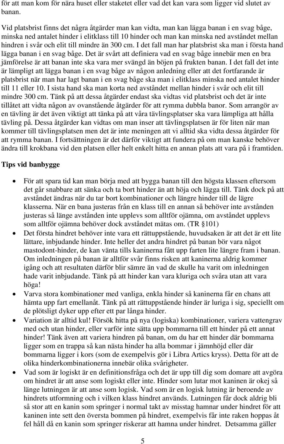 och elit till mindre än 300 cm. I det fall man har platsbrist ska man i första hand lägga banan i en svag båge.