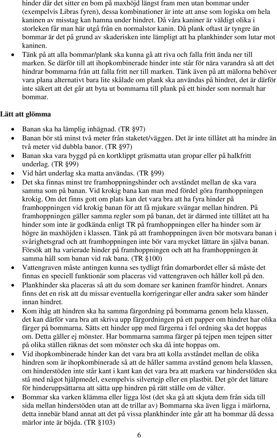 Då plank oftast är tyngre än bommar är det på grund av skaderisken inte lämpligt att ha plankhinder som lutar mot kaninen.