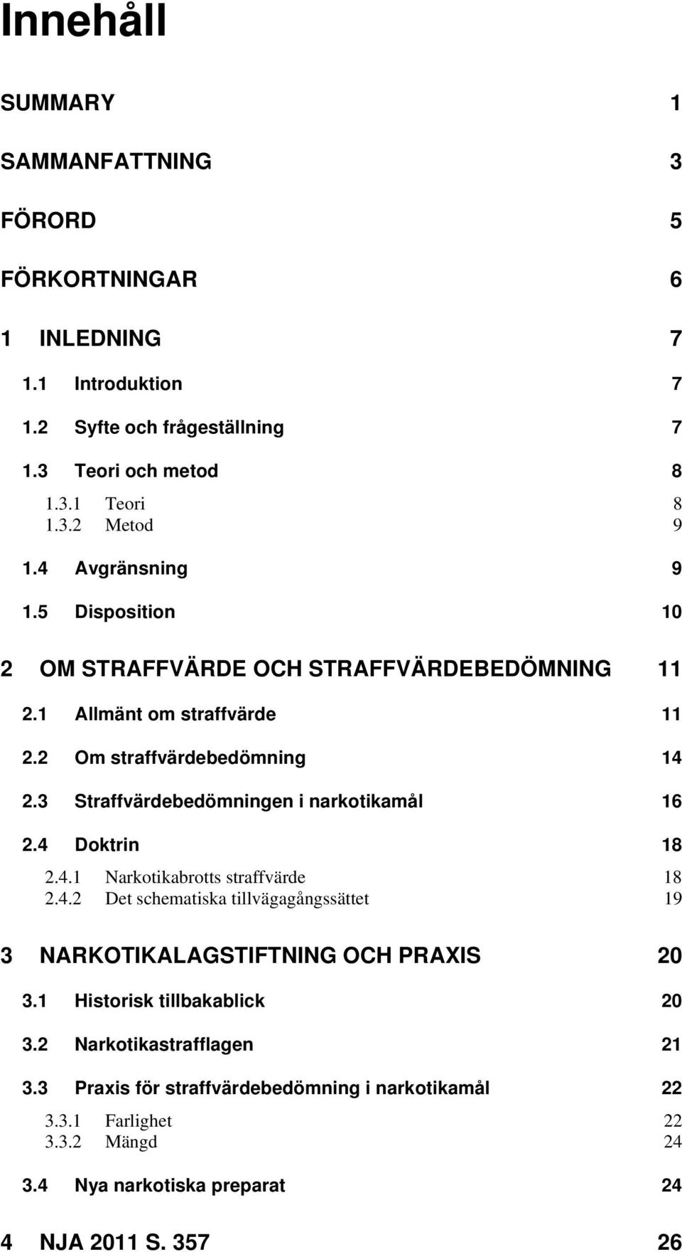 3 Straffvärdebedömningen i narkotikamål 16 2.4 Doktrin 18 2.4.1 Narkotikabrotts straffvärde 18 2.4.2 Det schematiska tillvägagångssättet 19 3 NARKOTIKALAGSTIFTNING OCH PRAXIS 20 3.