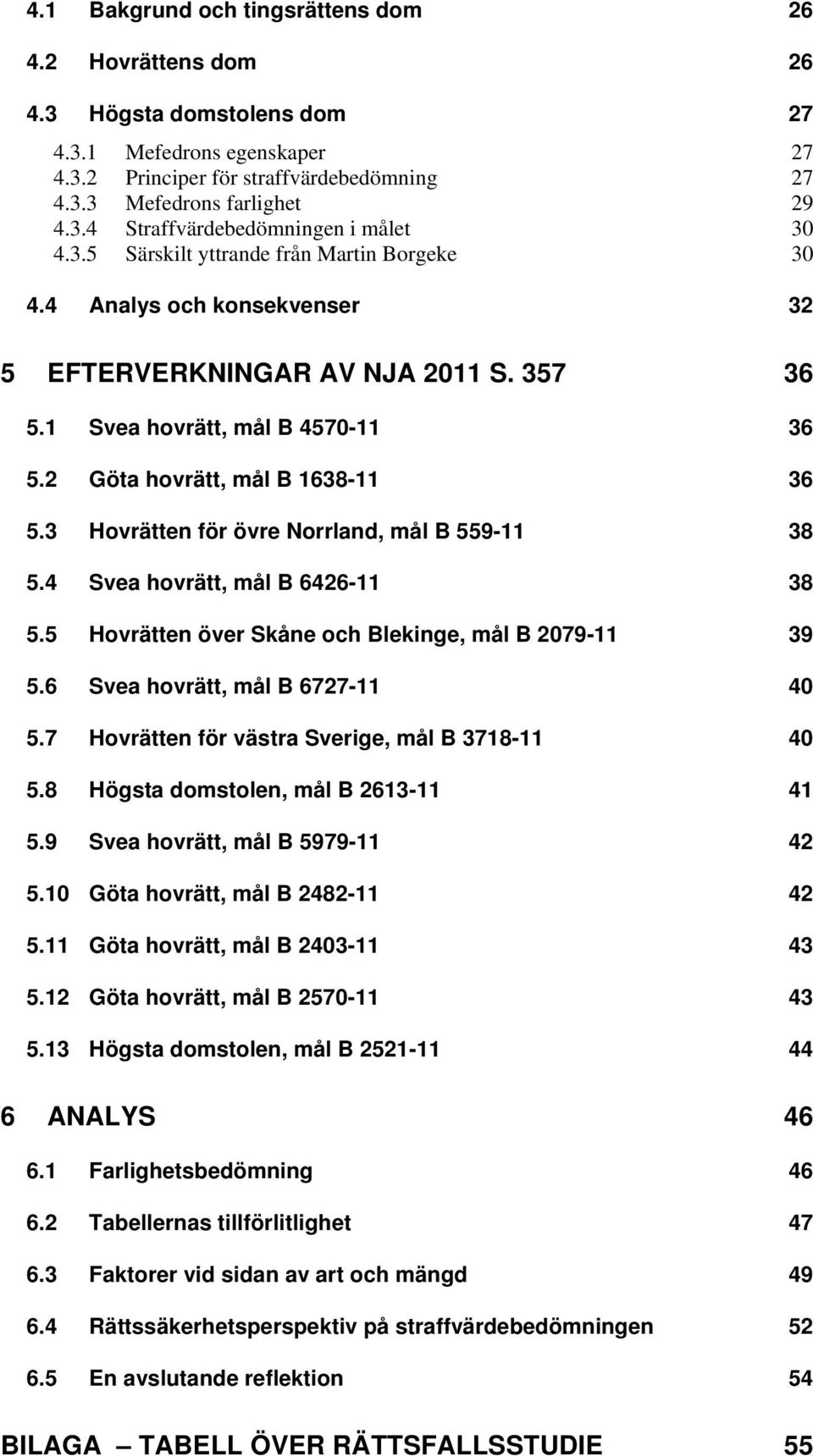 3 Hovrätten för övre Norrland, mål B 559-11 38 5.4 Svea hovrätt, mål B 6426-11 38 5.5 Hovrätten över Skåne och Blekinge, mål B 2079-11 39 5.6 Svea hovrätt, mål B 6727-11 40 5.