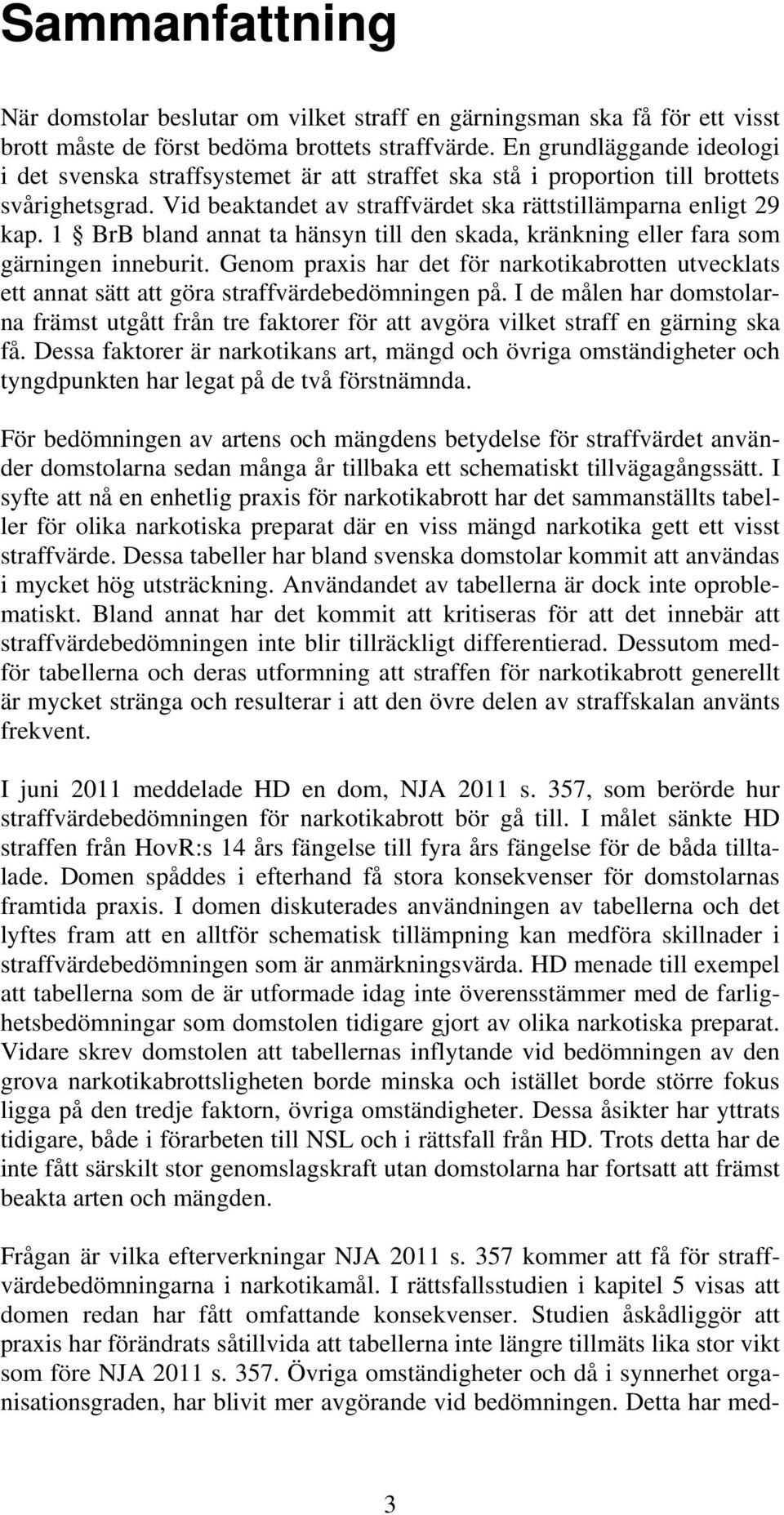 1 BrB bland annat ta hänsyn till den skada, kränkning eller fara som gärningen inneburit. Genom praxis har det för narkotikabrotten utvecklats ett annat sätt att göra straffvärdebedömningen på.