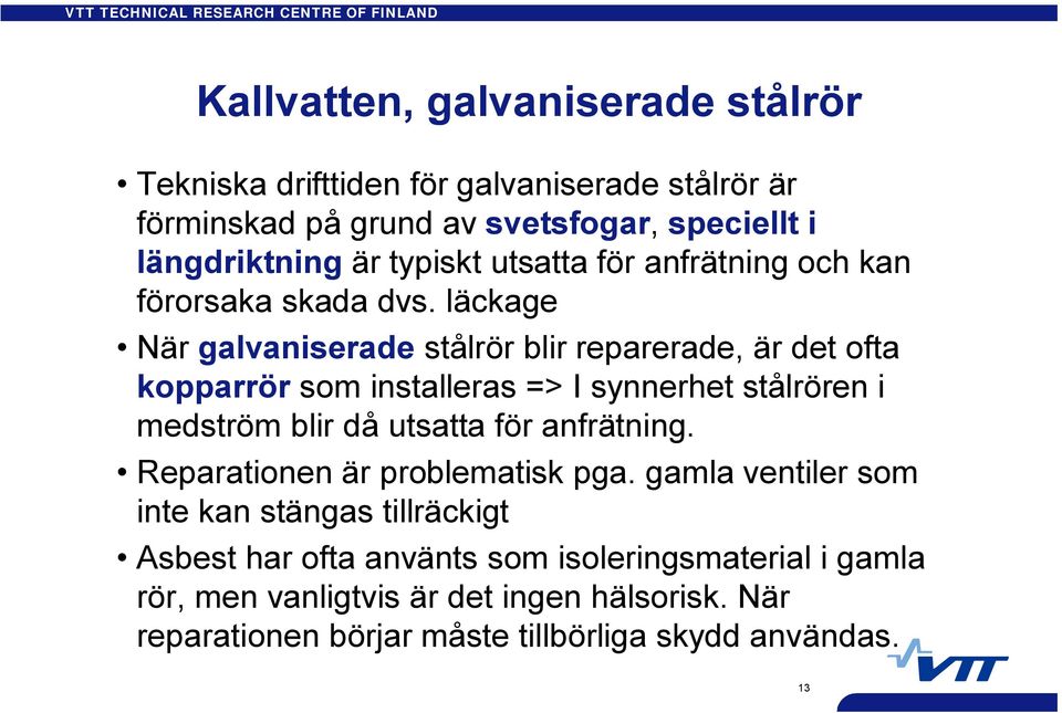 läckage När galvaniserade stålrör blir reparerade, är det ofta kopparrör som installeras => I synnerhet stålrören i medström blir då utsatta för