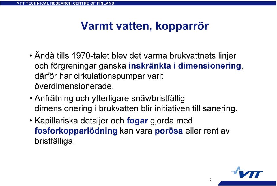 Anfrätning och ytterligare snäv/bristfällig dimensionering i brukvatten blir initiativen till