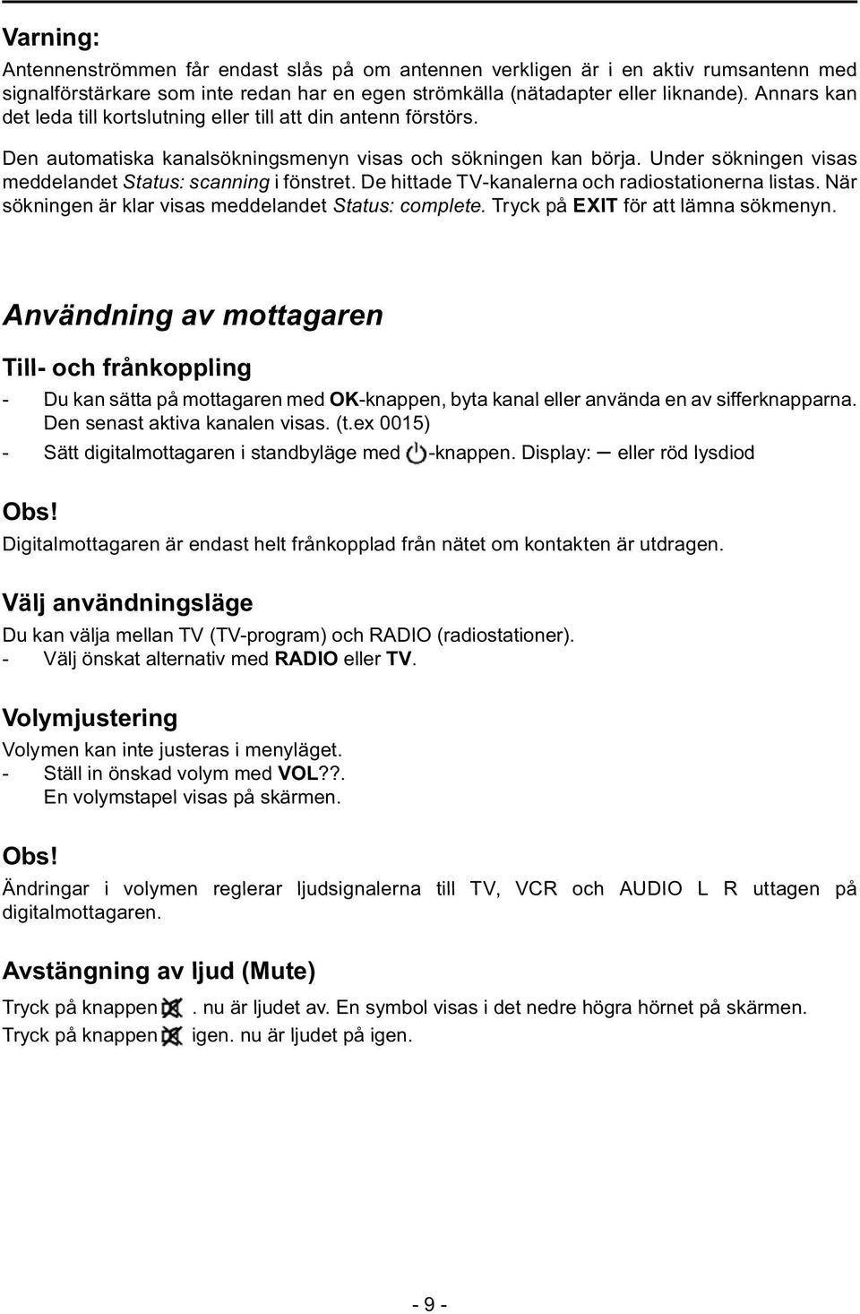 Under sökningen visas meddelandet Status: scanning i fönstret. De hittade TV-kanalerna och radiostationerna listas. När sökningen är klar visas meddelandet Status: complete.