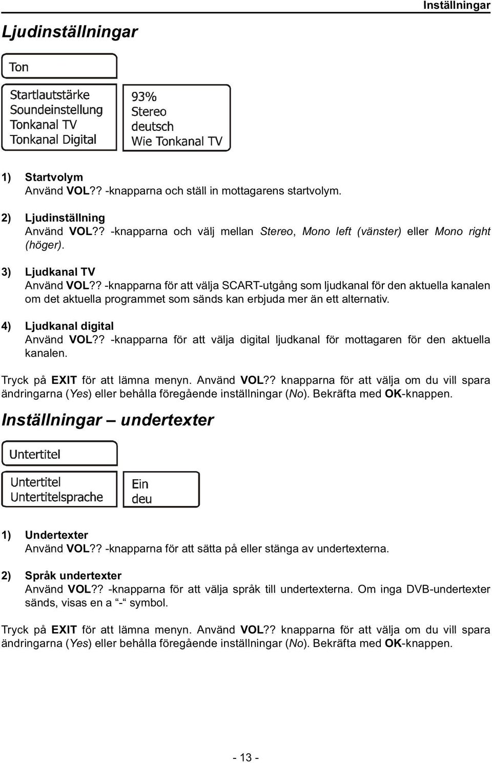 ? -knapparna för att välja SCART-utgång som ljudkanal för den aktuella kanalen om det aktuella programmet som sänds kan erbjuda mer än ett alternativ. 4) Ljudkanal digital Använd VOL?