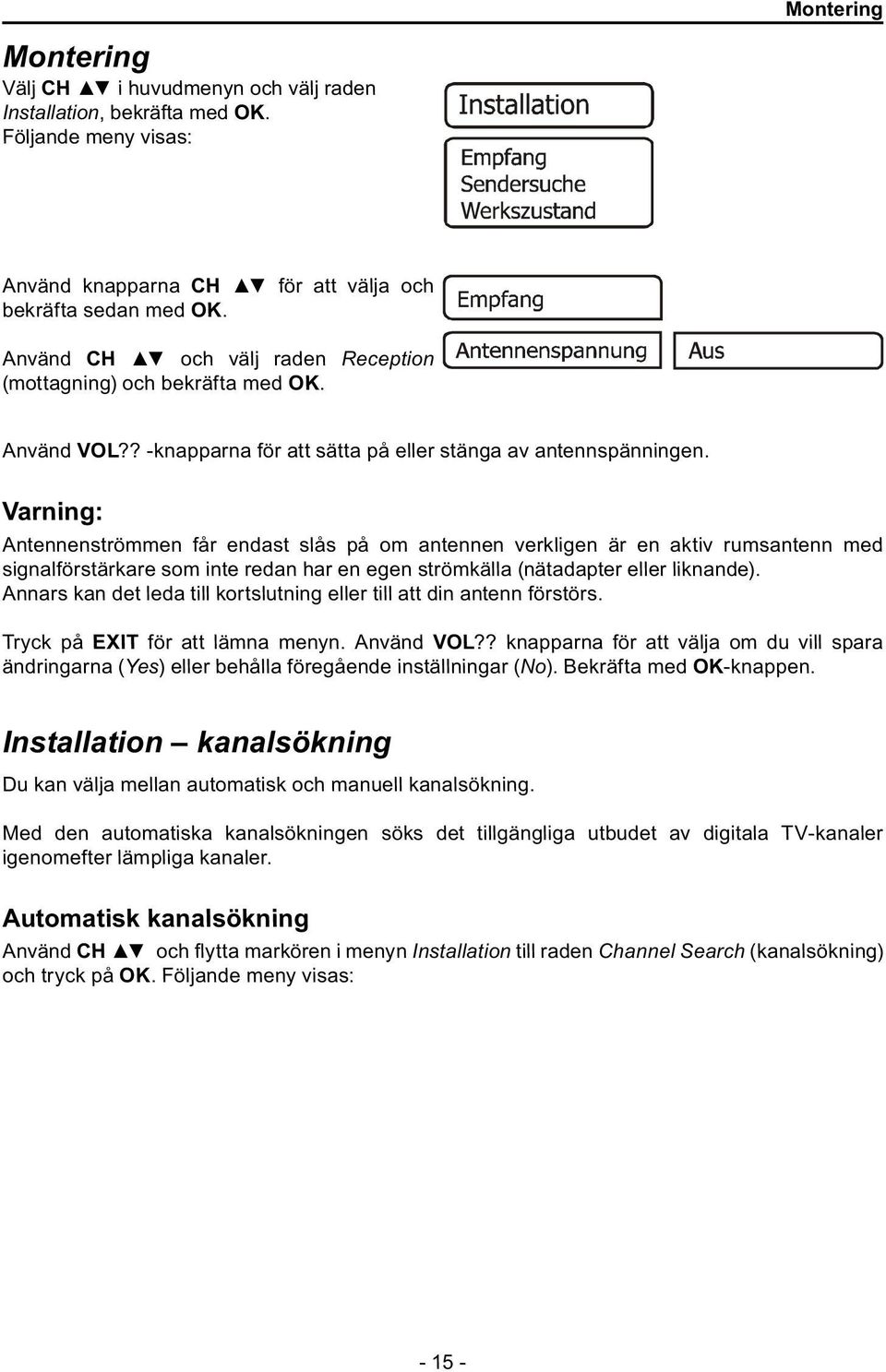 Varning: Antennenströmmen får endast slås på om antennen verkligen är en aktiv rumsantenn med signalförstärkare som inte redan har en egen strömkälla (nätadapter eller liknande).