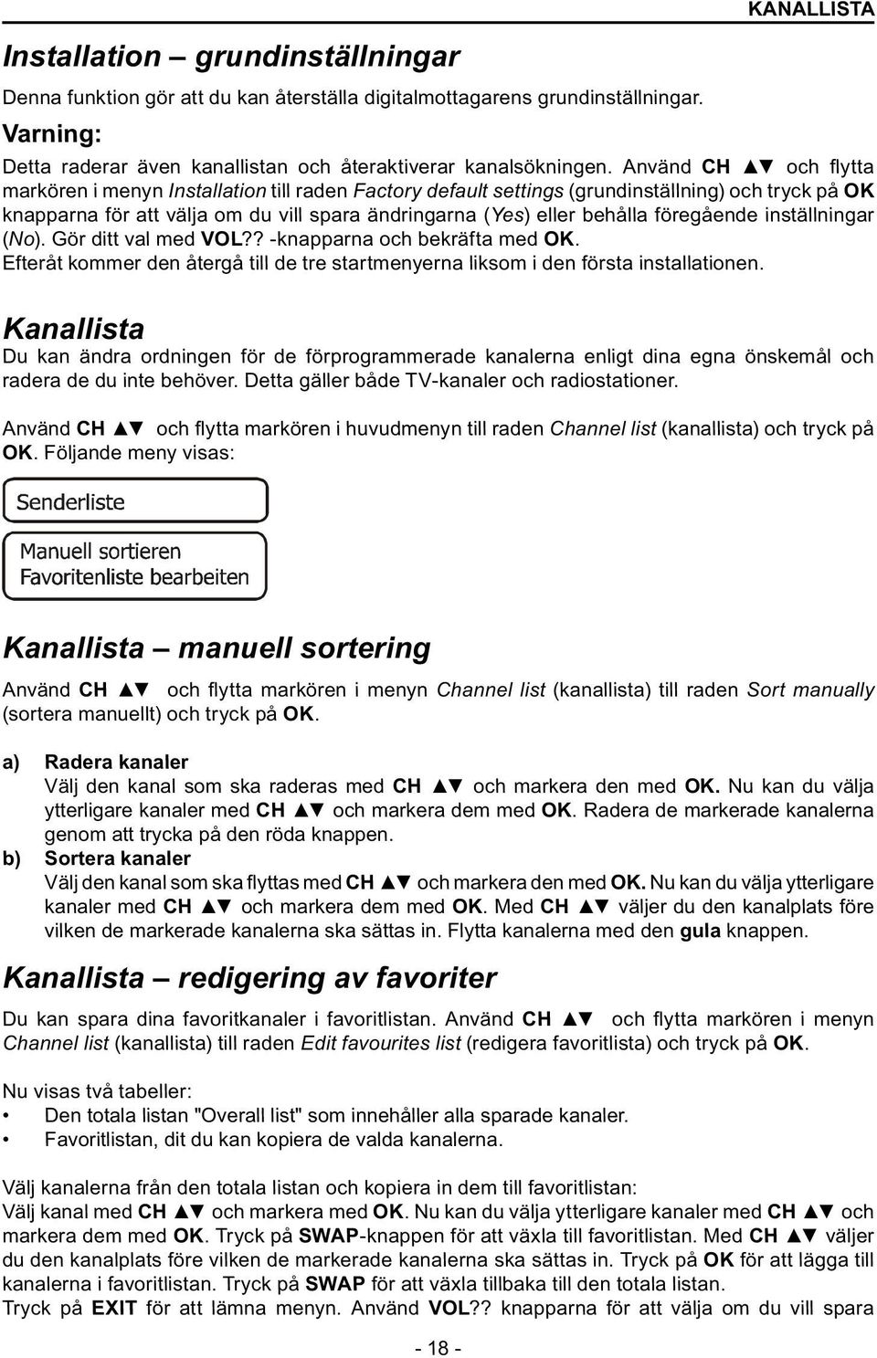 föregående inställningar (No). Gör ditt val med VOL?? -knapparna och bekräfta med OK. Efteråt kommer den återgå till de tre startmenyerna liksom i den första installationen.