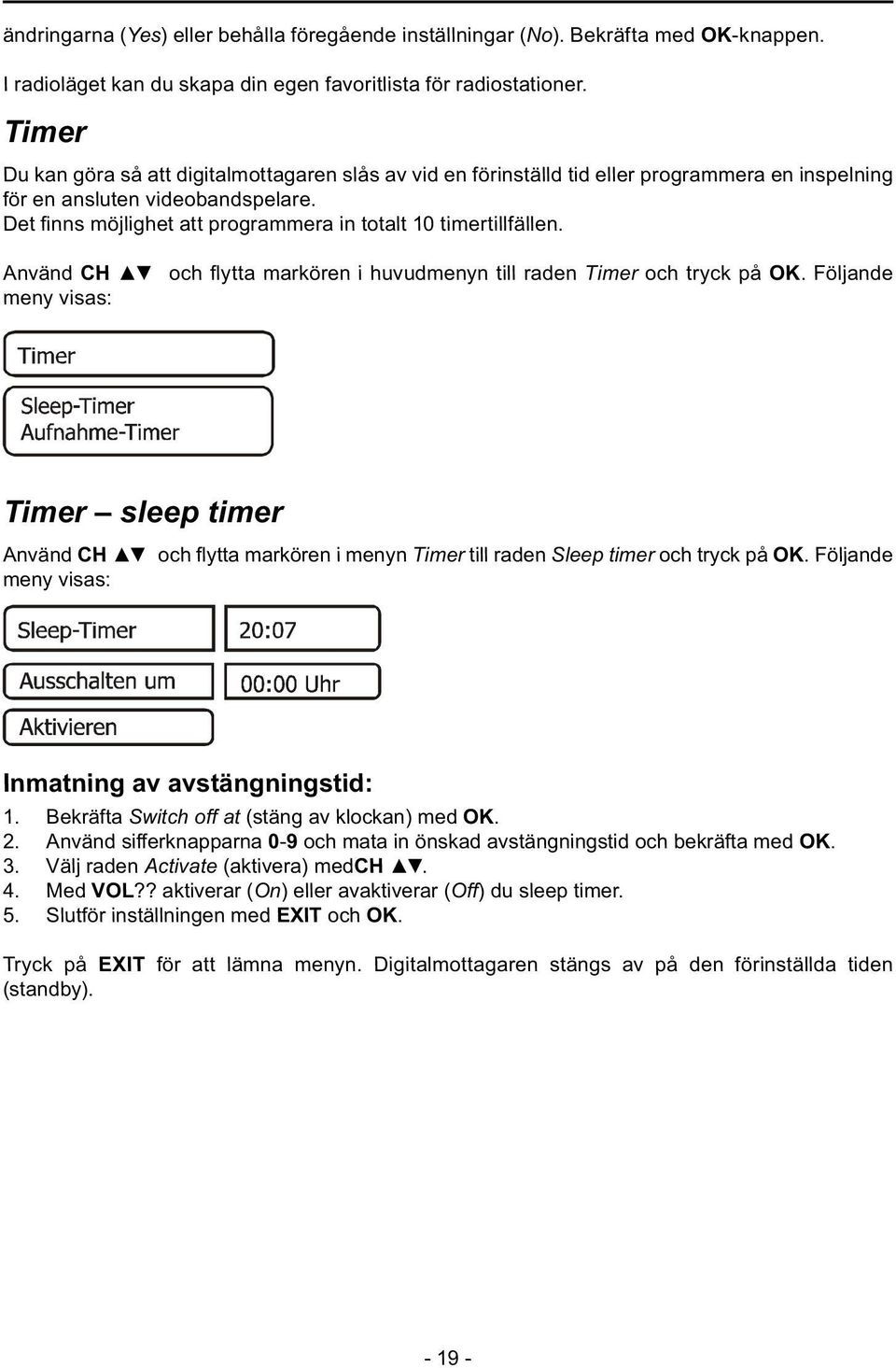 Det fi nns möjlighet att programmera in totalt 10 timertillfällen. Använd CH och fl ytta markören i huvudmenyn till raden Timer och tryck på OK.