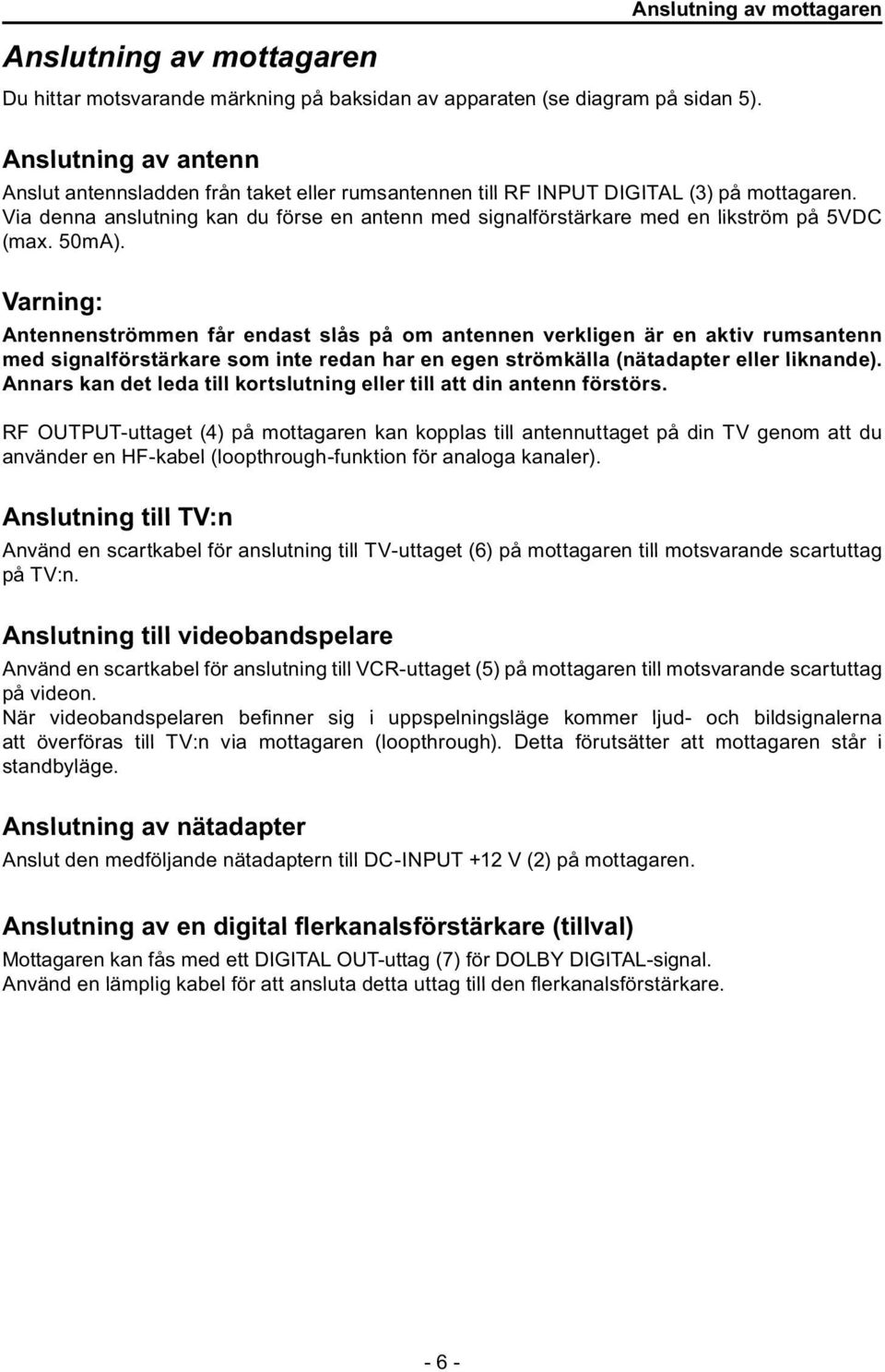 Via denna anslutning kan du förse en antenn med signalförstärkare med en likström på 5VDC (max. 50mA).