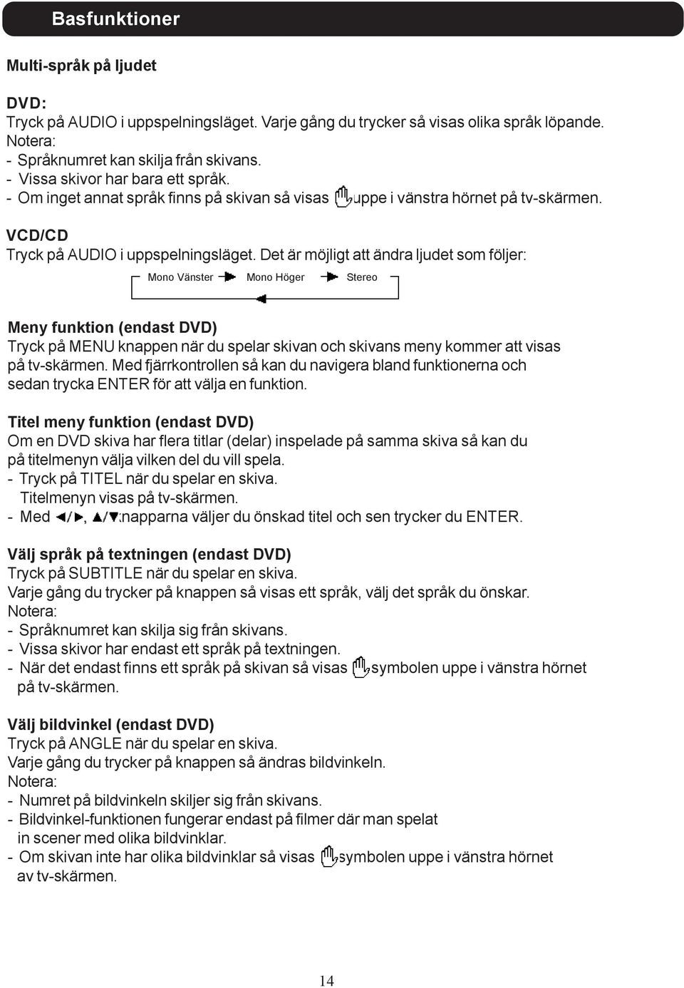 Det är möjligt att ändra ljudet som följer: Mono Vänster Mono Höger Stereo Meny funktion (endast DVD) Tryck på MENU knappen när du spelar skivan och skivans meny kommer att visas på tv-skärmen.