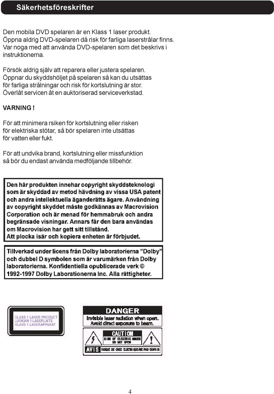 Öppnar du skyddshöljet på spelaren så kan du utsättas för farliga strålningar och risk för kortslutning är stor. Överlåt servicen åt en auktoriserad serviceverkstad.