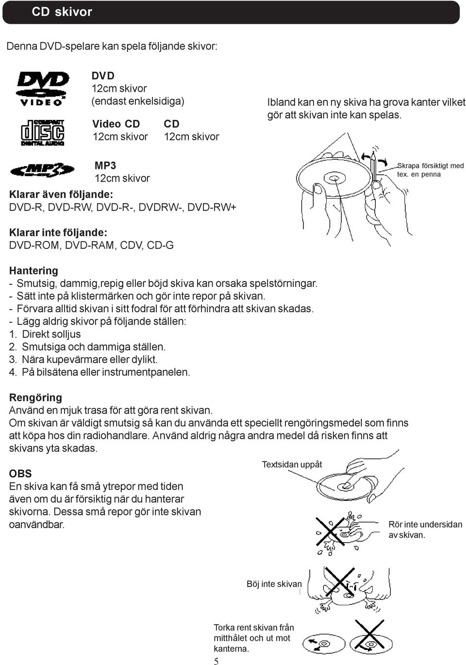 en penna Klarar inte följande: DVD-ROM, DVD-RAM, CDV, CD-G Hantering - Smutsig, dammig,repig eller böjd skiva kan orsaka spelstörningar. - Sätt inte på klistermärken och gör inte repor på skivan.