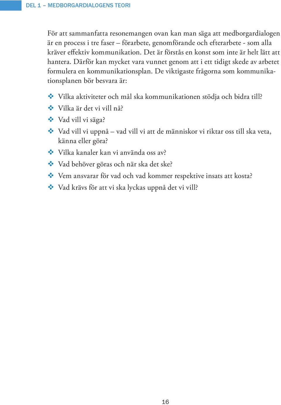 De viktigaste frågorna som kommunikationsplanen bör besvara är: Vilka aktiviteter och mål ska kommunikationen stödja och bidra till? Vilka är det vi vill nå? Vad vill vi säga?