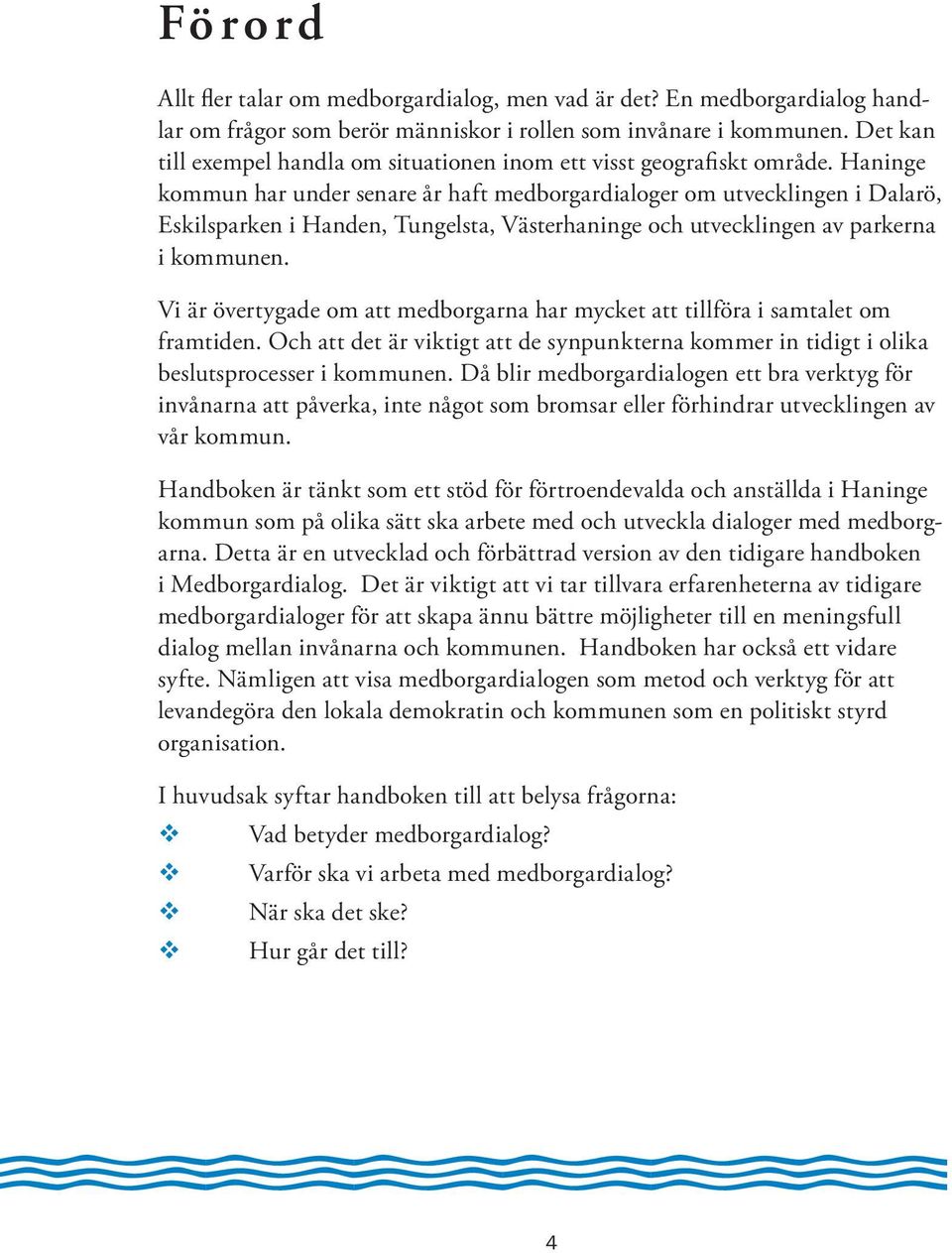 Haninge kommun har under senare år haft medborgardialoger om utvecklingen i Dalarö, Eskilsparken i Handen, Tungelsta, Västerhaninge och utvecklingen av parkerna i kommunen.