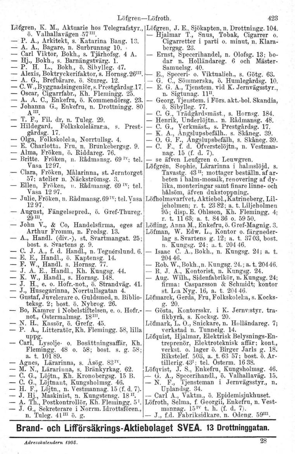 1. dar n. Holländareg. 6 och Mäster P. H. L., Bokh., ö. Sihylleg. 47.. Samuelsg. 40. Alexis, Boktryckerifaktor. s. Hornsg.26 III E., Speceri o. Viktualieh., s. Götg. 63. A. G., Brefbärnre, ö. Stureg.