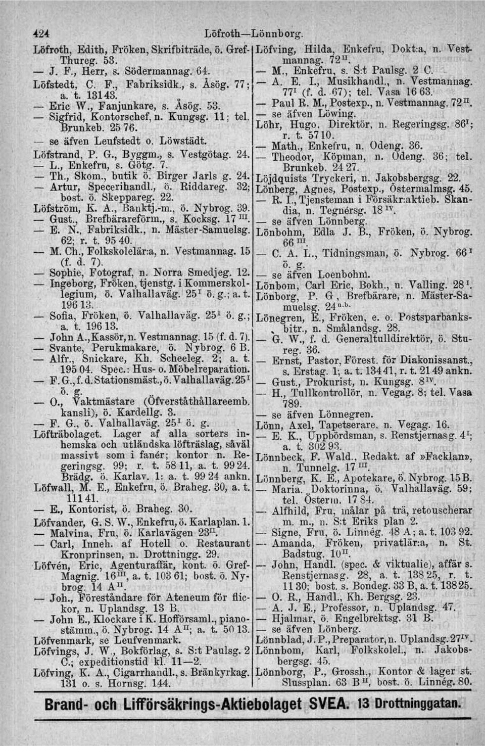 M.,..Postexp., n. Vestmannag. 7~II. Sigfrid, Kontorschef, Brunkeb. 2576. n. Kungsg.. 11; tel.:. se äfven Low~ng.. :.. Löhr, Hugo. DIrektor,.. n. Regeringsg. 86 1 ; ':f,':. se a ven L' f t' dt eu s e.