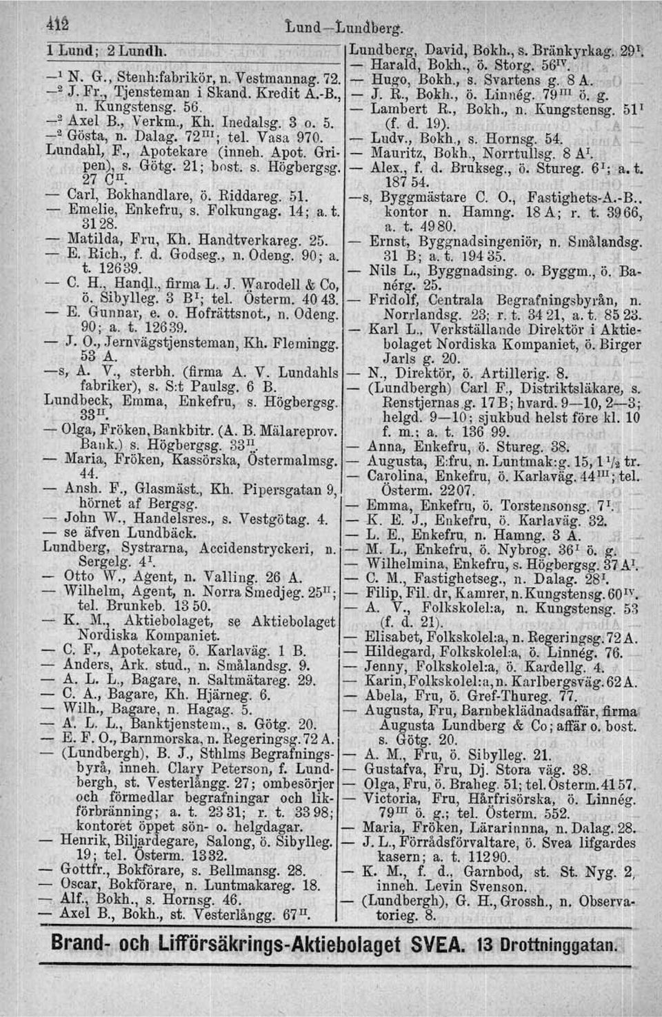 " '" ' _2 Gösta, n. Dalag. 72 lii ; tel. Vasa 970. Ludv., Bokh., s. Hornsg. 54. '. ~ ~ Lundahl, F.,.Apotekare (inneh. Apot. Gri Mauritz, Bokh., Norrtullsg. 8 Al. pen), s. Götg. 21; bost. 27 cn. s. Högbergsg.