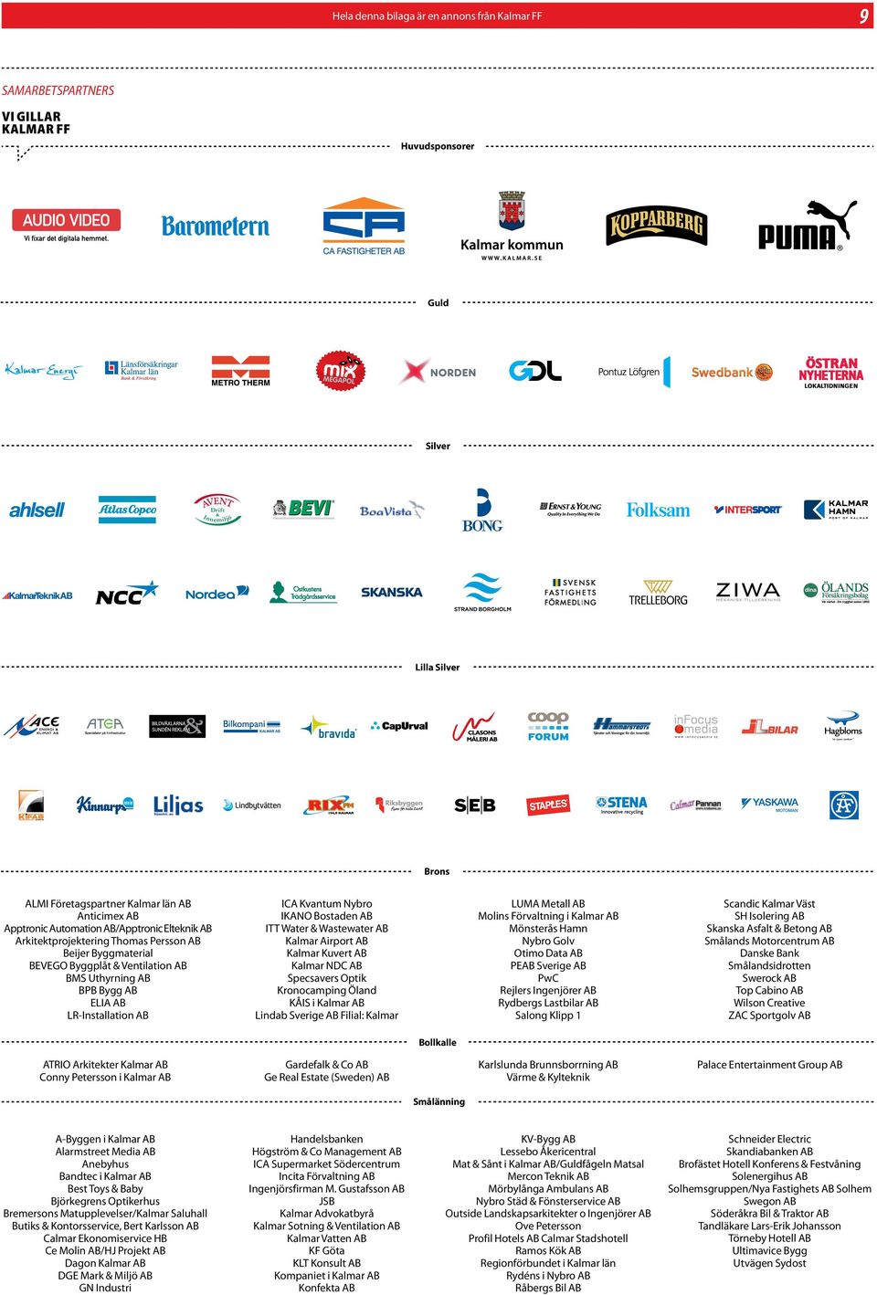 Förvaltning i Kalmar AB Mönsterås Hamn Nybro Golv Otimo Data AB PEAB Sverige AB PwC Rejlers Ingenjörer AB Rydbergs astbilar AB Salong Klipp 1 Scandic Kalmar Väst SH Isolering AB Skanska Asfalt &