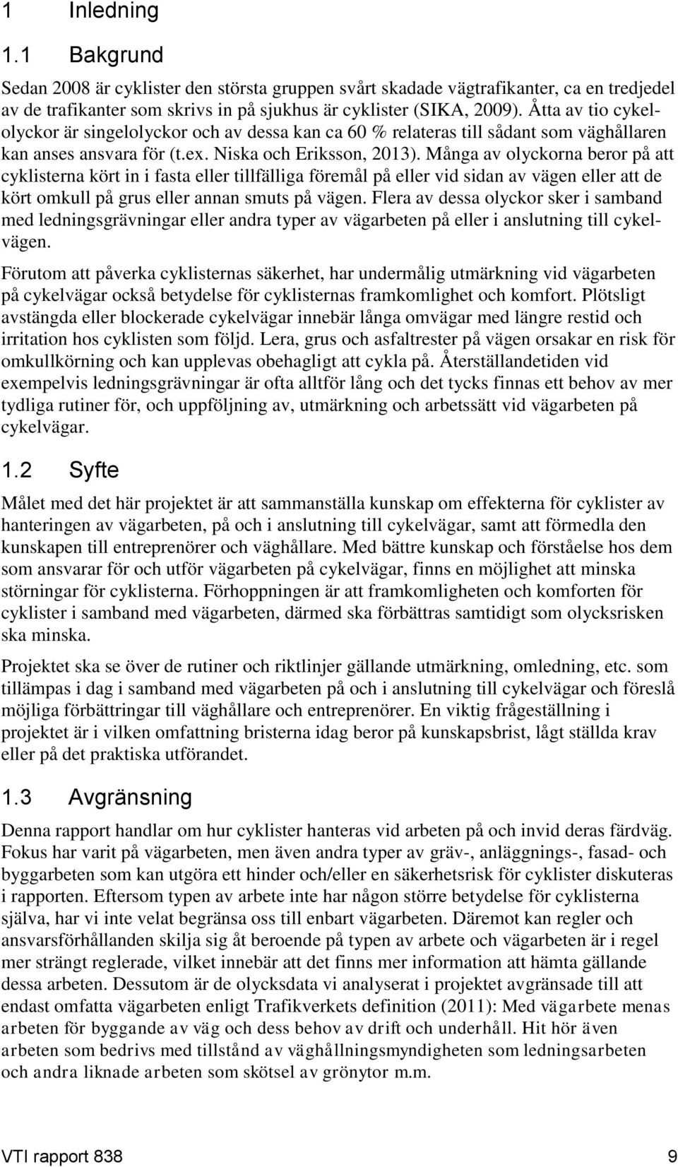 Många av olyckorna beror på att cyklisterna kört in i fasta eller tillfälliga föremål på eller vid sidan av vägen eller att de kört omkull på grus eller annan smuts på vägen.