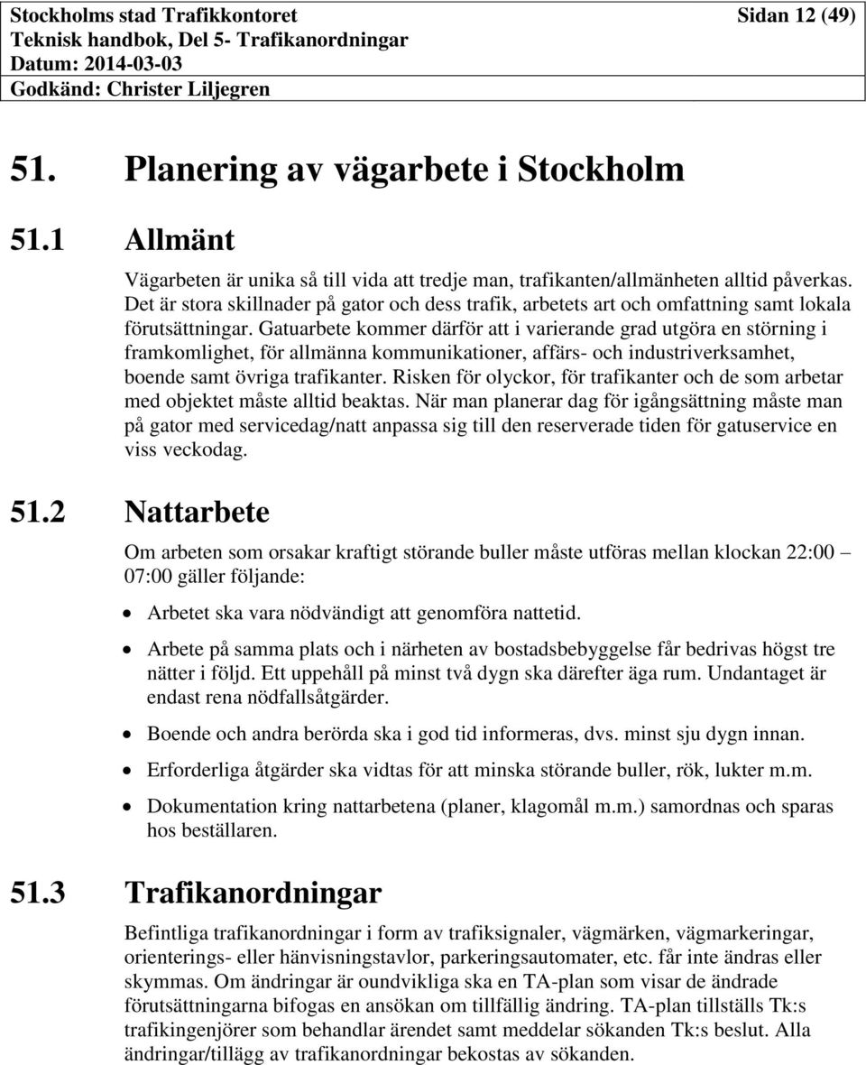 Gatuarbete kommer därför att i varierande grad utgöra en störning i framkomlighet, för allmänna kommunikationer, affärs- och industriverksamhet, boende samt övriga trafikanter.