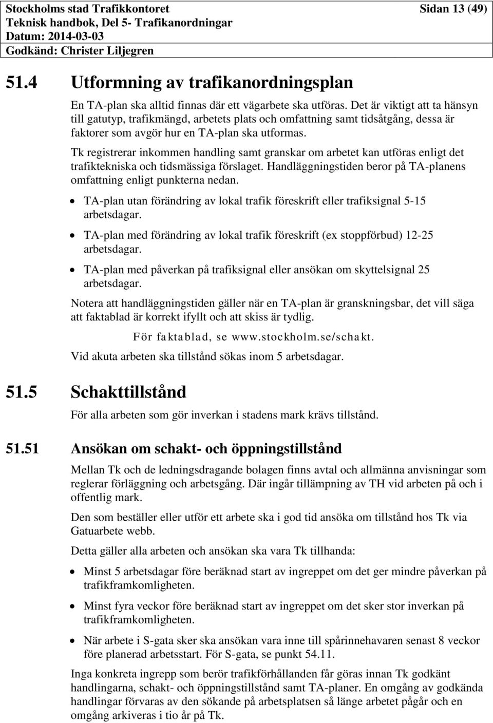 Tk registrerar inkommen handling samt granskar om arbetet kan utföras enligt det trafiktekniska och tidsmässiga förslaget. Handläggningstiden beror på TA-planens omfattning enligt punkterna nedan.