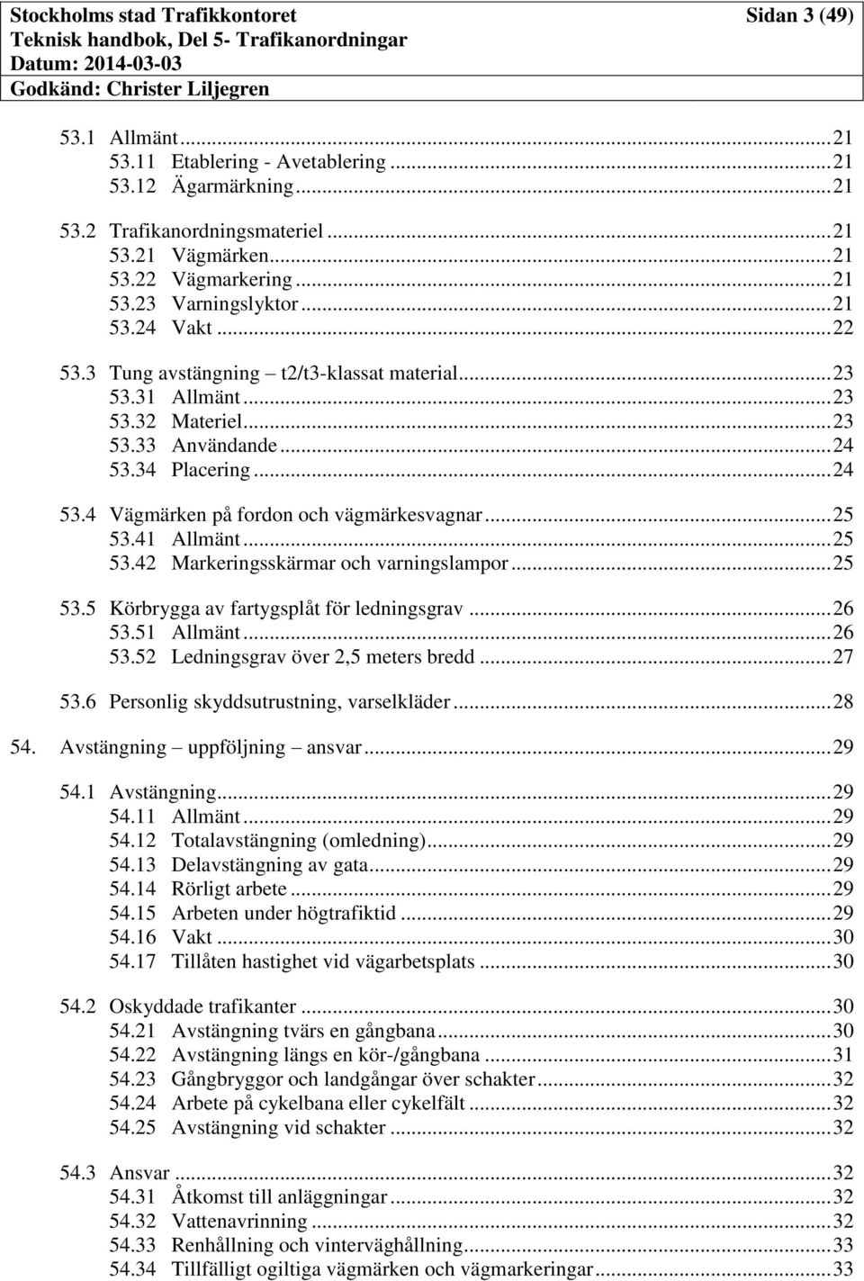 .. 25 53.41 Allmänt... 25 53.42 Markeringsskärmar och varningslampor... 25 53.5 Körbrygga av fartygsplåt för ledningsgrav... 26 53.51 Allmänt... 26 53.52 Ledningsgrav över 2,5 meters bredd... 27 53.