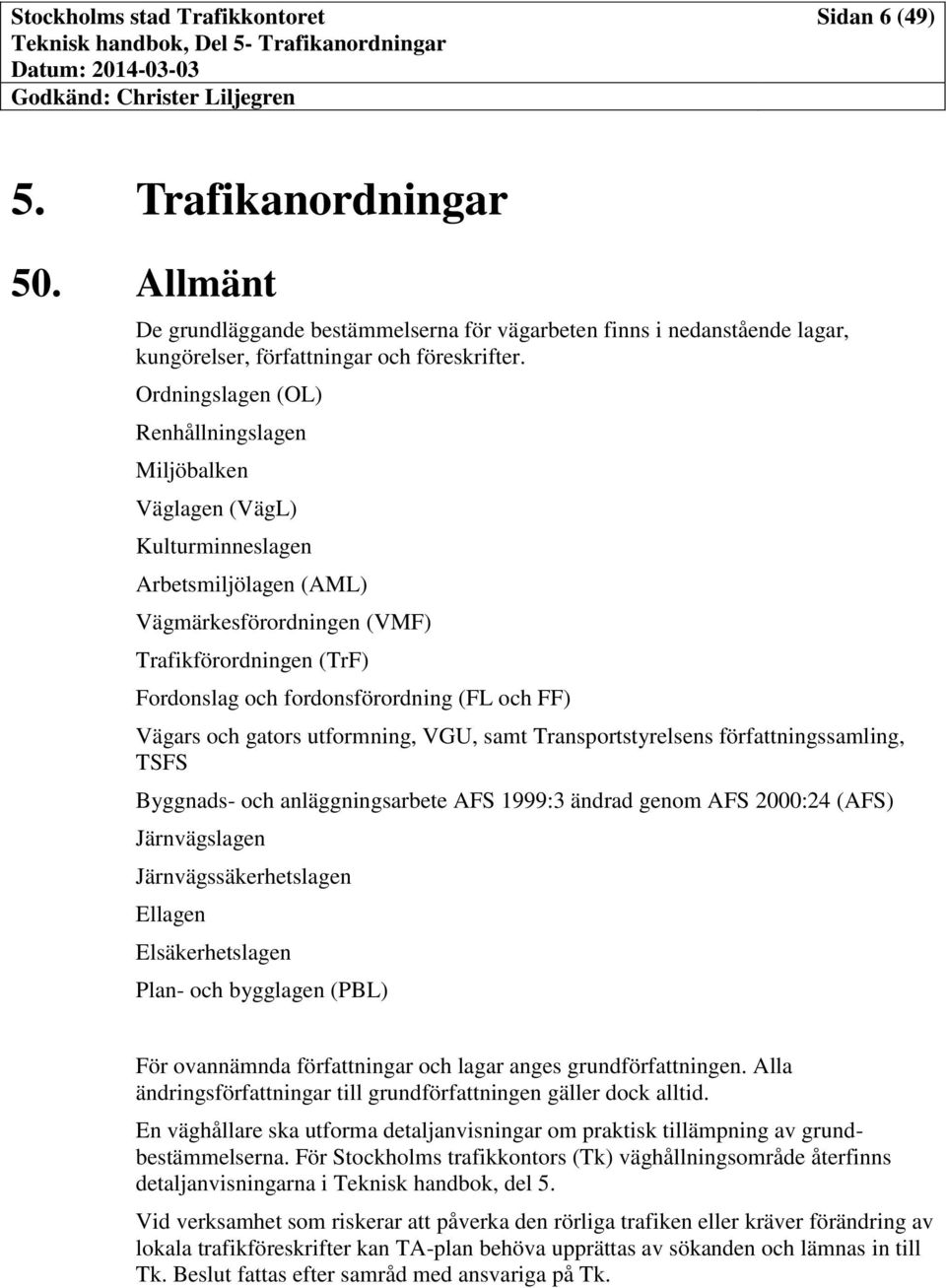 FF) Vägars och gators utformning, VGU, samt Transportstyrelsens författningssamling, TSFS Byggnads- och anläggningsarbete AFS 1999:3 ändrad genom AFS 2000:24 (AFS) Järnvägslagen