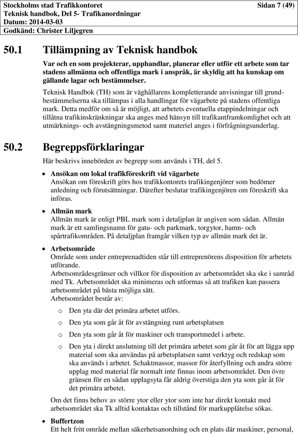 lagar och bestämmelser. Teknisk Handbok (TH) som är väghållarens kompletterande anvisningar till grundbestämmelserna ska tillämpas i alla handlingar för vägarbete på stadens offentliga mark.