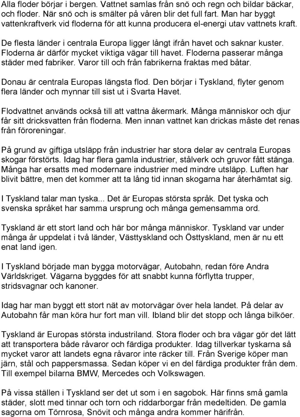 Floderna är därför mycket viktiga vägar till havet. Floderna passerar många städer med fabriker. Varor till och från fabrikerna fraktas med båtar. Donau är centrala Europas längsta flod.